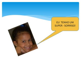 EU TENHO UM
SUPER - SORRISO!

 