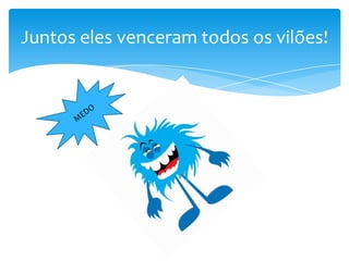 Juntos eles venceram todos os vilões!

 