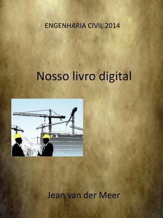 Nosso livro digital 
Jean van der Meer 
ENGENHARIA CIVIL 2014  