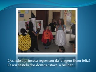 Quando a princesa regressou da viagem ficou feliz!
O seu castelo dos dentes estava a brilhar….
 
