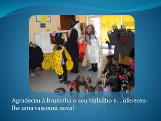Agradeceu à bruxinha o seu trabalho e… ofereceu-
lhe uma vassoura nova!
 