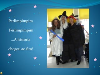 Perlimpimpim
Perlimpimpim
…A história
chegou ao fim!
 