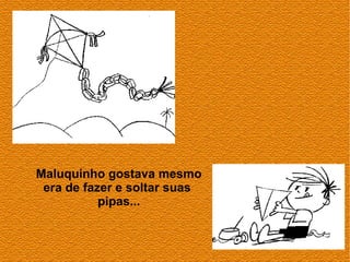 Maluquinho gostava mesmo
 era de fazer e soltar suas
           pipas...
 