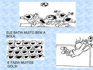 ELE BATIA MUITO BEM A
BOLA.




E FAZIA MUITOS
GOLS!
 