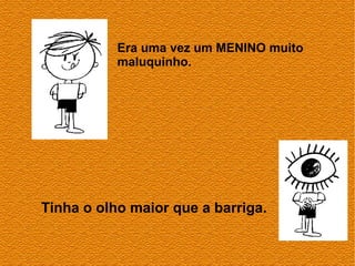 Era uma vez um MENINO muito
           maluquinho.




Tinha o olho maior que a barriga.
 