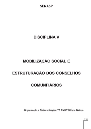 SENASP

DISCIPLINA V

MOBILIZAÇÃO SOCIAL E
ESTRUTURAÇÃO DOS CONSELHOS
COMUNITÁRIOS

Organização e Sistematização: TC PMMT Wilson Batista

251

 