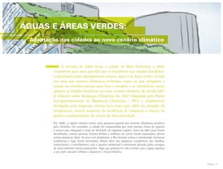 Página 11
ÁGUAS E ÁREAS VERDES:
Adaptação das cidades ao novo cenário climático
	 A entrada de 2009 levou a cidade de Belo Horizonte a olhar
novamente para uma questão que é reincidente nas cidades brasileiras:
a má relação entre planejamento urbano, água e as áreas verdes. Tendo
em vista que eventos climáticos extremos, como os que atingiram a
cidade no réveillon vieram para ficar e tendem a se intensificar, como
adaptar as cidades brasileiras ao novo cenário climático do século XXI?
O relatório sobre Mudanças Climáticas de 2007 elaborado pelo Painel
Intergovernamental de Mudanças Climáticas - IPCC e amplamente
divulgado pela imprensa, deixou bem claro que, além da elevação da
temperatura, haverá aumento da incidência de temporais e chuvas de
granizo acompanhados de ventos de alta velocidade.
Em 2008, a capital mineira sentiu uma pequena parcela dos eventos climáticos previstos
pelo relatório. Em setembro, a cidade foi surpreendida por uma intensa chuva de granizo
e ventos que chegaram a mais de 50 Km/h em algumas regiões. Cerca de 800 casas foram
destelhadas, muitas pessoas ficaram feridas e milhares de carros foram amassados, dentre
outros prejuízos. Após 30 anos sem problemas, o Rio Arrudas voltou a transbordar. Inúmeras
residências e lojas foram destruídas. Muito além dos prejuízos econômicos das famílias,
comerciantes e contribuintes, está o passivo ambiental e emocional deixado pelos estragos
de uma enchente nessas proporções. Algo que poderia ter sido evitado caso a água seguisse
o seu ciclo natural: infiltrar e abastecer o lençol freático.
 