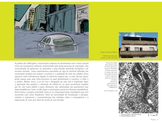 Página 12
O padrão das edificações e intervenções urbanas em desarmonia com o meio natural
criou um ecossistema artificial, caracterizado pela baixa presença de vegetação, alta
concentração de poluentes na atmosfera e uma elevada demanda energética e de
recursos naturais. Estas características associadas ao tipo de material utilizado nas
construções acabam por reduzir o conforto e a qualidade de vida nas cidades. Esses
aspectos estão intimamente ligados à cobertura vegetal que, a cada dia que passa,
perde espaço para uma infra-estrutura na qual predominam o concreto, o vidro e
o asfalto. Muitas vezes, a Lei de Uso e Ocupação do solo não é respeitada. Após
a aprovação dos projetos e obtenção do Habite-se, as áreas permeáveis exigidas
por lei, tais como jardins e pisos drenantes são substituídas por pavimentos que
impermeabilizam o solo, ou dão lugar a construções anexas (os famosos puxadinhos).
Desta forma, a própria sociedade torna-se co-responsável pelas inundações que vem
ocorrendo com tanta freqüência. Além da necessidade de fiscalização e punição,
também é importante a conscientização dos cidadãos sobre a conseqüência e a
repercussão de seus atos além da escala de sua moradia.
Imagem: Deborah Munhoz
Telhado destruído pelo
granizo em Belo Horizont
Pressão da cidade
sobre Parque Lagoa
do Nado, próximo à
Lagoa da Pampulha,
em Belo Horizonte.
A redução das áreas
de recarga do lençol
freático reduzem a
água das nascentes
da lagoa.
Detalhe da
ortofotocarta de
BH, Folha No 6.
EMBRAFOTO
Fonte: MUNHOZ, 1996
 