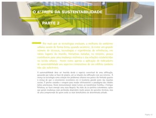 Página 24
	 Por mais que as tecnologias evoluam, a melhoria do ambiente
urbano ocorre de forma lenta, quando acontece. Já existe um grande
número de técnicas, tecnologias e experiências de referências, em
vários lugares do mundo. Iniciativas isoladas, no entanto, pouco
contribuem para uma mudança sistêmica e das relações estabelecidas
no tecido urbano. Assim como apenas a aplicação de indicadores
de sustentabilidade aos aspectos construtivos de um edifício também
não são suficientes.
A sustentabilidade deve ser inserida desde o aspecto conceitual de uma edificação,
passando por todas as fases de projeto, até as relações da edificação com seu entorno. A
crença na tecnologia como solução dos problemas urbanos nos parece tão limitada quanto
à crença de que o crescimento econômico em si resolveria grande parte das mazelas
sociais. É preciso ousadia e coragem para mudar efetivamente o paradigma das cidades
latino americanas. Assim demonstraram Jaime Lerner, ao transformar Curitiba, e Enrique
Peñalosa, ao fazer emergir uma nova Bogotá. Na visão do ex-prefeito colombiano, ações
que geram mudanças mais profundas dependem muito pouco de questões técnicas, mas
de uma compreensão de quem serão os reais beneficiários de determinada atitude.
O 4ºTRIPÉ DA SUSTENTABILIDADE
PARTE 2
 
