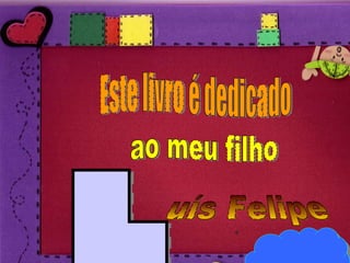 Este livro é dedicado  ao meu filho uís Felipe 