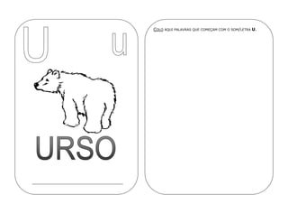 COLO AQUI PALAVRAS QUE COMEÇAM COM O SOM/LETRA U.
 
