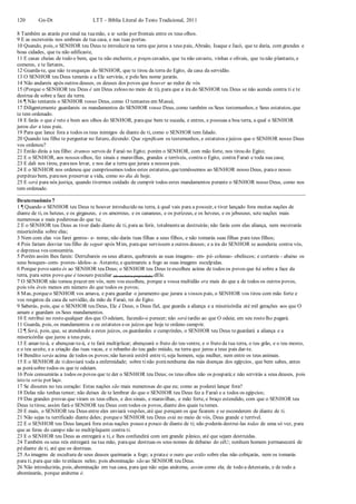 120 Gn-Dt LTT – Bíblia Literal do Texto Tradicional, 2011
8 Também as atarás por sinal na tuamão, e te serão por frontais entre os teus olhos.
9 E as escreverás nos umbrais de tua casa, e nas tuas portas.
10 Quando, pois, o SENHOR teu Deus te introduzir na terra que jurou a teus pais, Abraão, Isaque e Jacó, que te daria, com grandes e
boas cidades, que tu não edificaste,
11 E casas cheias de todo o bem, que tu não encheste, e poços cavados, que tu não cavaste, vinhas e olivais, que tu não plantaste, e
comeres, e te fartares,
12 Guarda-te, que não teesqueças do SENHOR, que te tirou da terra do Egito, da casa da servidão.
13 O SENHOR teu Deus temerás e a Ele servirás, e pelo Seu nome jurarás.
14 Não andareis após outros deuses, os deuses dos povos que houver ao redor de vós
15 (Porque o SENHOR teu Deus é um Deus zeloso no meio de ti), para que a ira do SENHOR teu Deus se não acenda contra ti e te
destrua de sobre a face da terra.
16 ¶ Não tentareis o SENHOR vosso Deus, como O tentastes em Massá;
17 Diligentemente guardareis os mandamentos do SENHOR vosso Deus, como também os Seus testemunhos, e Seus estatutos, que
te tem ordenado.
18 E farás o que é reto e bom aos olhos do SENHOR, paraque bem te suceda, e entres, e possuas a boa terra, a qual o SENHOR
jurou dar a teus pais.
19 Para que lance fora a todos os teus inimigos de diante de ti, como o SENHOR tem falado.
20 Quando teu filho te perguntar no futuro, dizendo: Que significam os testemunhos, e estatutos ejuízos que o SENHOR nosso Deus
vos ordenou?
21 Então dirás a teu filho: éramos servos de Faraó no Egito; porém o SENHOR, com mão forte, nos tirou do Egito;
22 E o SENHOR, aos nossos olhos, fez sinais e maravilhas, grandes e terríveis, contra o Egito, contra Faraó e toda sua casa;
23 E dali nos tirou, paranos levar, e nos dar a terra que jurara a nossos pais.
24 E o SENHOR nos ordenou que cumpríssemos todos estes estatutos, quetemêssemos ao SENHOR nosso Deus, parao nosso
perpétuo bem, paranos preservar a vida, como no dia de hoje.
25 E será para nós justiça, quando tivermos cuidado de cumprir todos estes mandamentos perante o SENHOR nosso Deus, como nos
tem ordenado.
Deuteronômio 7
1 ¶ Quando o SENHOR teu Deus te houver introduzido na terra, à qual vais para a possuir, e tiver lançado fora muitas nações de
diante de ti, os heteus, e os girgaseus, e os amorreus, e os cananeus, e os perizeus, e os heveus, e os jebuseus, sete nações mais
numerosas e mais poderosas do que tu;
2 E o SENHOR teu Deus as tiver dado diante de ti, para as ferir, totalmenteas destruirás; não farás com elas aliança, nem mostrarás
misericórdia sobre elas;
3 Nem com elas vos farei genros- e- noras; não darás tuas filhas a seus filhos, e não tomarás suas filhas para teus filhos;
4 Pois fariam desviar teu filho de seguir após Mim, paraque servissem a outros deuses; e a ira do SENHOR se acenderia contra vós,
e depressa vos consumiria.
5 Porém assim lhes fareis: Derrubareis os seus altares, quebrareis as suas imagens- em- pé- colunas- obeliscos; e cortareis - abaixo os
seus bosques- com- postes- ídolos- a- Astarote, e queimareis a fogo as suas imagens esculpidas.
6 Porque povo santo és ao SENHOR teu Deus; o SENHOR teu Deus teescolheu acima de todos os povos que há sobre a face da
terra, para seres povo que é tesouro peculiar (de exclusiva propriedade) dEle.
7 O SENHOR não tomou prazer em vós, nem vos escolheu, porque a vossa multidão era mais do que a de todos os outros povos,
pois vós éreis menos em número do que todos os povos;
8 Mas, porqueo SENHOR vos amava, e para guardar o juramento que jurara a vossos pais, o SENHOR vos tirou com mão forte e
vos resgatou da casa da servidão, da mão de Faraó, rei do Egito.
9 Saberás, pois, que o SENHOR teu Deus, Ele é Deus, o Deus fiel, que guarda a aliança e a misericórdia até mil gerações aos que O
amam e guardam os Seus mandamentos.
10 E retribui no rosto qualquer dos que O odeiam, fazendo-o perecer; não será tardio ao que O odeia; em seu rosto lho pagará.
11 Guarda, pois, os mandamentos e os estatutos eos juízos que hoje te ordeno cumprir.
12 ¶ Será, pois, que, se atendendo a estes juízos, os guardardes e cumprirdes, o SENHOR teu Deus teguardará a aliança e a
misericórdia que jurou a teus pais;
13 E amar-te-á, e abençoar-te-á, e te fará multiplicar; abençoará o fruto do teu ventre, e o fruto da tua terra, o teu grão, e o teu mosto,
e o teu azeite, e a criação das tuas vacas, e o rebanho do teu gado miúdo, na terra que jurou a teus pais dar-te.
14 Bendito serás acima de todos os povos;não haverá estéril entre ti, seja homem, seja mulher, nem entre os teus animais.
15 E o SENHOR de tidesviará toda a enfermidade; sobre tinão poránenhuma das más doenças dos egípcios, que bem sabes, antes
as porásobre todos os que te odeiam.
16 Pois consumirás a todos os povos que te der o SENHOR teu Deus; os teus olhos não os poupará;e não servirás a seus deuses, pois
isto te seria por laço.
17 Se disseres no teu coração: Estas nações são mais numerosas do que eu; como as poderei lançar fora?
18 Delas não tenhas temor; não deixes de te lembrar do que o SENHOR teu Deus fez a Faraó e a todos os egípcios;
19 Das grandes provas que viram os teus olhos, e dos sinais, e maravilhas, e mão forte, e braço estendido, com que o SENHOR teu
Deus tetirou; assim fará o SENHOR teu Deus com todos os povos, diante dos quais tu temes.
20 E mais, o SENHOR teu Deus entre eles enviará vespões, até que pereçam os que ficarem e se esconderem de diante de ti.
21 Não sejas tu terrificado diante deles; porqueo SENHOR teu Deus está no meio de vós, Deus grande e terrível.
22 E o SENHOR teu Deus lançará fora estas nações pouco a pouco de diante de ti; não poderás destruí-las todas de uma só vez, para
que as feras do campo não se multipliquem contra ti.
23 E o SENHOR teu Deus as entregará a ti, e lhes confundirá com um grande pânico, até que sejam destruídas.
24 Também os seus reis entregará na tua mão, paraque destruas os seus nomes de debaixo do céU; nenhum homem permanecerá de
pédiante de ti, até que os destruas.
25 As imagens de escultura de seus deuses queimarás a fogo; a pratae o ouro que estão sobre elas não cobiçarás, nem os tomarás
para ti, para que não teenlaces neles; pois abominação são ao SENHOR teu Deus.
26 Não introduzirás, pois, abominação em tua casa, para que não sejas anátema, assim como ela; de todo a detestarás, e de todo a
abominarás, porque anátema é.
 