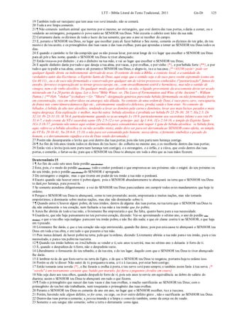 LTT – Bíblia Literal do Texto Tradicional, 2011 Gn-Dt 125
19 Também todo ser rastejante que tem asas vos será imundo; não se comerá.
20 Toda a ave limpa comereis.
21 ¶ Não comereis nenhum animal que morreu por si mesmo; ao estrangeiro, que está dentro das tuas portas, o darás a comer, ou o
venderás ao estrangeiro, porquanto és povo santo ao SENHOR teu Deus. Não cozerás o cabrito com leite da sua mãe.
22 Certamente darás os dízimos de todo o lucro da tua semente, que ano a ano se recolher do campo.
23 E, perante o SENHOR teu Deus, no lugar que escolher para ali fazer habitar o Seu nome, comerás os dízimos do teu grão, do teu
mosto e do teu azeite, e os primogênitos das tuas vacas e das tuas ovelhas; para que aprendas a temer ao SENHOR teu Deus todos os
dias.
24 E quando o caminho te for tão comprido que os não possas levar, por estar longe de tio lugar que escolher o SENHOR teu Deus
para ali pôr o Seu nome, quando o SENHOR teu Deus te tiver abençoado;
25 Então troca-os por dinheiro , e ata o dinheiro na tua mão, e vai ao lugar que escolher o SENHOR teu Deus;
26 E aquele dinheiro darás por tudo o que deseja a tua alma, por vacas, e por ovelhas, e por vinho {*}, e por bebida forte {**}, e por
tudo o que tepedir a tua alma; come-o ali peranteo SENHOR teu Deus, e alegra-te, tu e a tuacasa; {* <03196 yayin> pode ser
qualquer líquido direta ou indiretamente derivado de uvas. O contexto de toda a Bíblia, e contexto local, e a santidade do
verdadeiro autor das Escrituras, o Espírito Santo de Deus, aqui exige que o sentido seja o de suco puro recém espremido (como em
Gn 40:11) , ou o de suco não fermentado e conservado por qualquer um de vários processos conhecidos ("pasteurização", fumos de
enxofre, fervura e evaporação até se tornar grosso xarope, etc., com envasilhamento estéril e hermético), mas não o sentido de
vinagre, nem o de vinho alcoólico. De qualquer modo, quer alcoólico ou não, o líquido proveniente da uva somente devia ser usado
misturado em 3 a 20 partes de água. Ler o livro "Bible Wines: or, The Laws of Fermentation and Wine of the Ancients" - William
Patton.} {** Heb. "shekar" (eshakar) = Gr. "Sikera": designação genérica para toda bebida (fermentada ou não fermentada) forte
em concentração, rica em sabor (doce ou amargo), não diluída. No contexto de uma ordem de Deus, é suco puro, caro, rara iguaria,
de frutos tais como tâmara damasco figo etc., extremamente saudável e delicioso, produz saúde e bem estar. No contexto de
bêbados, é bebida de alto teor alcoólico, tendendo a levar ao domínio pela carne e demônios, levar aos mais baixos pecados e mais
negra desgraça. Esta explicação é melhor, mas há outra: bebida alcoólica é proibida ser bebida Pr 23:29-30; 28:7; Ha 2:5; Dt
32:33; Pr 23:31-33; Sl 58:4, particularmente quando se ia ao templo Lv 10:9, particularmente aos sacerdotes (idem) e aos reis Pr
31:4-7, e todo crente do NT é sacerdote santo 1Pe 2:5-12 e rei- príncipe- juiz Ap 1:4-6; 1Co 2:14-16, e templo do Espírito Santo
1Co 3:16-17, portanto não temos aqui ordem/ permissão para consumirmos nem sequer 1 gota de bebida alcoólica: se bebida forte,
aqui, refere-se a bebida alcoólica (e eu não acredito nisto), então deve ser para ser derramada ao SENHOR como oferta, no templo
do VT Ex 29:38-41; Nu 28:6-8; 15:10, e não para ser consumida pelo homem; nessa oferta, o fermento simboliza o pecado do
homem, e o derramamento significa a ira de Deus sendo derramada.}
27 Porém não desampararás o levita que está dentro das tuas portas;pois não tem partenem herança contigo.
28 ¶ Ao fim de três anos tirarás todos os dízimos do teu lucro- de- colheita no mesmo ano, e os recolherás dentro das tuas portas;
29 Então virá o levita (pois nem partenem herança tem contigo), e o estrangeiro, e o órfão, e a viúva, que estão dentro das tuas
portas, e comerão, e fartar-se-ão; para que o SENHOR teu Deus te abençoe em toda a obra que as tuas mãos fizerem.
Deuteronômio 15
1 ¶ Ao fim de cada sete anos farás perdão (das dívidas).
2 Este, pois, é o modo do perdão (das dívidas): todo o credor perdoará o que emprestou ao seu próximo; não o exigirá do seu próximo ou
do seu irmão, pois o perdão (das dívidas) do SENHOR é apregoada.
3 Do estrangeiro o exigirás; mas o que tiveres em poder de teu irmão a tua mão o perdoará.
4 Exceto quando não houver entre ti pobrealgum; pois o SENHOR abundantemente te abençoará na terra que o SENHOR teu Deus
te dará por herança, para possuí-la.
5 Se somente atenderes diligentemente a voz do SENHOR teu Deus paracuidares em cumprir todos estes mandamentos que hoje te
ordeno;
6 Porque o SENHOR teu Deus te abençoará, como te tem prometido; assim, emprestarás a muitas nações, mas não tomarás
empréstimos; e dominarás sobre muitas nações, mas elas não dominarão sobre ti.
7 ¶ Quando entre ti houver algum pobre, de teus irmãos, dentro de alguma das tuas portas, na tuaterra que o SENHOR teu Deus te
dá, não endurecerás o teu coração, nem fecharás a tua mão a teu irmão que for pobre;
8 Antes lhe abrirás de todo a tua mão, e livremente lhe emprestarás o que lhe falta, quanto baste para a sua necessidade.
9 Guarda-te, que não haja pensamento no teu perverso coração, dizendo: Vai-se aproximando o sétimo ano, o ano do perdão (das
dívidas); e que o teu olho seja maligno paracom teu irmão pobre, e não lhe dês nada; e que ele clame contra ti ao SENHOR, e que haja
em tipecado.
10 Livremente lhe darás, e que o teu coração não seja entristecido, quando lhe deres; pois por estacausa te abençoará o SENHOR teu
Deus em toda a tua obra, e em tudo o que puseres a tua mão.
11 Pois nunca deixará de haver pobrena terra; pelo que teordeno, dizendo: Livremente abrirás a tua mão parao teu irmão, para o teu
necessitado, e parao teu pobrena tuaterra.
12 ¶ Quando teu irmão hebreu ou irmã hebreia se vender a ti, seis anos teservirá, mas no sétimo ano o deixarás ir forro de ti.
13 E, quando o despedires de tiforro, não o despedirás vazio.
14 Liberalmente o fornecerás do teu rebanho, e da tua eira, e do teu lagar; daquilo com que o SENHOR teu Deus te tiver abençoado
lhe darás.
15 E lembrar-te-ás de que fosteservo na terra do Egito, e de que o SENHOR teu Deus te resgatou; portanto hojete ordeno isso.
16 Porém se ele te disser: Não sairei de ti; porquanto teama, a ti e à tuacasa, por estar bem contigo;
17 Então tomarás uma sovela {*}, e lhe furarás a orelha à porta, e teu servo será para sempre; e também assim farás à tua serva. {*
“sovela" é um instrumento cortante que, batido por martelo, faz furos e pequenos círculos em couro}
18 Não seja duro aos teus olhos, quando despedi-lo forro de ti; pois seis anos teserviu em equivalência ao dobro do salário do
diarista; assim o SENHOR teu Deus te abençoará em tudo o que fizeres.
19 ¶ Todo o primogênito que nascer das tuas vacas e das tuas ovelhas, o macho santificarás ao SENHOR teu Deus; com o
primogênito do teu boi não trabalharás, nem tosquiarás o primogênito das tuas ovelhas.
20 Perante o SENHOR teu Deus os comerás de ano em ano, no lugar que o SENHOR escolher, tu e a tuacasa.
21 Porém, havendo nele algum defeito, se for coxo, ou cego, ou tiver outro defeito grave , não o sacrificarás ao SENHOR teu Deus.
22 Dentro das tuas portas o comerás; a pessoa imunda e a limpa o comerão também, como da corça ou do veado.
23 Somente o seu sangue não comerás; sobre a terra o derramarás como água.
 