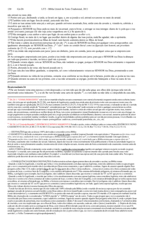 130 Gn-Dt LTT – Bíblia Literal do Texto Tradicional, 2011
não entrará no meio dele.
11 Porém será que, declinando a tarde, se lavará em água; e, em se pondo o sol, entrará novamente no meio do arraial.
12 ¶ Também terás um lugar fora do arraial, paraonde irás fora.
13 E entre as tuas armas terás uma pá;e será que, quando estiveres assentado, fora, então com ela cavarás e, virando-te, cobrirás a
imundícia que saiu de ti.
14 Porquanto o SENHOR teu Deus anda no meio de teu arraial, para telivrar, e entregar os teus inimigos diante de ti; pelo que o teu
arraial será santo, paraque Ele não veja coisa vergonhosa em ti, e Se apartede ti.
15 ¶ Não entregarás a seu senhor o servo que fugiu do seu senhor para se acolher a ti;
16 Contigo ficará, no meio de ti, no lugar que escolher dentro de alguma das tuas portas, ondelhe agradar; não o oprimirás.
17 ¶ Não haverá prostitutadentreas filhas de Israel; nem haverá sodomita dentre os filhos de Israel.
18 Não trarás o salário da prostitutanempreço de um cão {*} à casa do SENHOR teu Deus por qualquer voto; porqueambos são
igualmente abominação ao SENHOR teu Deus. {* “cão": tanto no sentido literal como no figurado (um homem, um prostituto
sodomita Ap 22:15), note paralelo com v. 17}
19 ¶ A teu irmão não emprestarás com juros: juros em dinheiro, juros em comida, juros em qualquer coisa que se emprestecom
juros.
20 Ao estrangeiro emprestarás com juros, porém a teu irmão não emprestarás com juros; para que o SENHOR teu Deus teabençoe
em tudo que puseres a tuamão, na terra a qual vais a possuir.
21 ¶ Quando votares algum voto ao SENHOR teu Deus, não tardarás a o pagar, porqueo SENHOR teu Deus certamente o requererá
de ti, e em ti haverá pecado.
22 Porém, abstendo-te de votar, não haverá pecado em ti.
23 O que saiu dos teus lábios guardarás, e cumprirás, tal como voluntariamente votasteao SENHOR teu Deus, prometendo-o com
tua boca.
24 ¶ Quando entrares na vinha do teu próximo, comerás uvas conforme ao teu desejo até tefartares, porém não as porás no teu vaso.
25 Quando entrares na seara do teu próximo, com a tua mão arrancarás as espigas; porémnão balançarás a foice na seara do teu
próximo.
Deuteronômio 24
1 ¶ Se um homem toma uma esposae a tem desposado, e se tem sido que ela não acha graça aos olhos dele (porque nela tem ele
encontrado coisa indecente 42
), e se ele lhe tem lavrado uma carta de repúdio 43
, e a tem dado na mão dela e a despedido da casa dele,
42
Dt 24:1: “COISA INDECENTE” nãoé ela ter mantidorelações sexuais consensuais com outro(s)homem(s) enquantoainda estava solteira (neste
caso, ela teria que ser apedrejada, Dt 22:20), nem depois de legalmente casada mas ainda antes da primeira noite com seuesposo(neste caso, ela
também teria que ser apedrejada, Dt 22:23-24, mas contraste comDt 22:25-27). À luz de Mt 5:32e 19:9(e suas notas), e tomando-se não só o sentido
estrito mas sim o sentido amplode "fornicação",entenderemos que "coisa indecente"pode somente se referir a qualquer característica na esfera
sexual que seja tremendamente pecaminosa e insuportável pelomarido, inclusive coisas de ordem sexual que não exigiriam morte, mas, mesmo
assim, são pecaminosas, contrárias ao melhordesejo de Deus, tais como: permanentee injustificadamente recusar-se a tersexo com seucônjuge; ou
exigir pagamentoouimpor pesadas condições para isto; exigir posições acrobáticas ouhumilhantes; durante o atosexual, sussurrar palavras de amor
a outra pessoa, ouexprimir repulsa/ zombaria/ insulto, ougritarimoralidades a plenos pulmões para ser ouvida poroutras pessoas; viverolhando e se
excitandocom representações escritas-visuais- pornográficas / auditivas, conversando pornofonia; etc.,etc., etc.
43
Dt 24:1,4“Cartade Repúdio”; DIVÓRCIO E NOVO CASAMENTO: Estude e aceite, creia e obedeça todos os versos sobre DIVÓRCIO E NOVO
CASAMENTO: Dt 24:1,4; Ml 2:15-16; Mt 5:32(e sua nota); Mt 19:9; Mr 10:11-12; Lc 16:18; Rm 7:3; 1Co 7:10-16; 1Tm3:2,12; Tt 1:6.
- - - DEFINIÇÕESque são as únicas 100% derivadas e concordes coma Bíblia:
- CASAMENTO é definido exatamente comosendouma troca de votos, a mulher (esposa)fazendo votoequivalente a “Enquantoeu for viva e você
vivo, serei só sua, cuidarei de você, e serei tudoque a Bíbliaensinaque a esposa deve ser”, e o homem(marido)fazendo votoequivalente a
“Enquantoeu for vivo e você viva e fiel a mim, eu serei seu marido,cuidareide você, e serei tudo que a Bíbliaensinaque o esposo deve ser.”
Portanto, casamento não é nenhum ato sexual.Ademais, depois da troca de votos (normalmente feita publicamente e frente às autoridades legais) os
dois já estão o mais plenamentecasados, mesmoantes de terem relações sexuais, mesmo antes da festa comemorativado casamento,mesmo antes de
tomaremcasa, etc.;
- ADULTÉRIOé definido exatamente como sendo a traição, a quebra dos votos trocados (quebra em qualquer númeroouparte oumodo ougrau).
Exemplo 1:o marido, sem causa que lhe dê permissão naBíblia, repudiar sexualmente a esposa (mesmo não a pondo para forade casa e não
mantendo relações com nenhuma outra mulher).Exemplo2: o maridosair (oufazersua esposa sair) de casa para não mais cuidar dela. Noteque o
adultério pode decorrer de um atosexual, mas nãoé este ato.
- - - CONSEQUÊNCIASDESSAS DEFINIÇÕES: Emboramuitos achem alguns pontos duros de entender e aceitar, na Bíblia temos:
. Quando e onde foi legalizado, o marido que tinha e vivia simultaneamente comduas esposas legítimas, nistonão adulterava (todos os que pregam
que o novo casamentopelomarido nãoé reconhecidoporDeus comocasamento, e que é adultério contínuo, fogem do assunto quando alguém lhes
pergunta sobre 2Sm 12:8, onde o próprioDeus diz que foi Ele quem deu a Davi várias mulheres ...)(mas istoé contra a lei e bons costumes de todos
os países de hoje, e contrao bem do Evangelho, e nãoestamos defendendoisto!!!Não estamos defendendo poligamia, só estamos afirmando que, na
Bíblia, o polígamo (porexemplo,Jacó)é polígamo, não é adúltero.Quem discordar, que mostre o versículo do VT ouNT que prove o contrário).
. Quando e onde foi legalizado, o marido que tinha e vivia simultaneamente comuma esposa legítima e uma concubina legítima, nisto não adulterava
(mas isto é contra a lei e bons costumes de todos os países de hoje, e contra o bem do Evangelho, e nãoestamos defendendoque se tenha esposa mais
concubina, só estamos afirmandoque, na Bíblia, o homemcomesposa e concubina (porexemplo,Davi)é polígamo,não é adúltero.Quem discordar,
que mostre o versículo do VT ouNT que proveo contrário). (umaconcubina legítima era, em tudo, igual a uma esposa legítima, excetoque seus
filhos não tinham direitoà mesma herançados filhos da esposa).
. Tendo havidoum divórcio, mesmoque ele não tenha sido 100% tolerado pela Bíblia (onde o marido divorciavaa esposa por ela ter cometido
qualquer pecado de natureza sexual)(lembre comoDeus odeia o divórcioinjustificado e comoistotrará muitas dores e más consequências,paravocê
e seus descendentes!), o casamentoestáDESFEITO e as partes não mais são maridoe esposa, mas sim EX-marido e EX-esposa(em nenhum local da
Bíblia são chamados de e considerados “AINDA-marido” e “AINDA-esposa” um do outro. Todos os que pregam que o novocasamento não é
reconhecido por Deus comocasamento,e que é adultério contínuo, fogemdo assunto quando alguém lhes pergunta sobreJoão 4,onde o próprio Jesus
expôs os pecados da samaritana,mas reconheceucomocasamentos válidos 5 dos seus 6 relacionamentos comhomens, chamandoos 5 primeiros deles
de maridos, com istoimplicando que, aos olhos de Deus, todos eles tinham, em sucessão,cada um, sido o [único] maridodela ...). Depois do divórcio,
cada um dos divorciados será (a contragostode Deus, com tristeza dEle)tolerado casar de novo, comoutra pessoa,mesmoestandovivoo seuEX-
cônjuge, e não será culpado de adultério tomadono sentido1(o sentidode reais relações sexuais consensuais envolvendo um homemcomuma mulher
ainda legalmente casada com outrohomem,nãodivorciada por ele) (a prova distoé que, se o novo casamentoda divorciada fosse adultérioneste
sentido1, o Velho Testamentoexigiriaapedrejamento!).
 