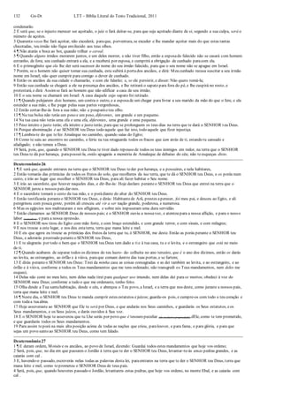 132 Gn-Dt LTT – Bíblia Literal do Texto Tradicional, 2011
condenarão.
2 E será que, se o injusto merecer ser açoitado, o juiz o fará deitar-se, para que seja açoitado diante de si; segundo a sua culpa, será o
número de açoites.
3 Quarenta vezes lhe fará açoitar, não excederá; paraque, porventura, se exceder e lhe mandar açoitar mais do que estas tantas
chicotadas, teu irmão não fique envilecido aos teus olhos.
4 ¶ Não atarás a boca ao boi, quando trilhar o cereal.
5 ¶ Quando alguns irmãos morarem juntos, e um deles morrer, e não tiver filho, então a esposado falecido não se casará com homem
estranho, de fora; seu cunhado entrará a ela, e a receberá por esposa, e cumprirá a obrigação de cunhado paracom ela.
6 E o primogênito que ela lhe der será sucessor do nome do seu irmão falecido, para que o seu nome não se apague em Israel.
7 Porém, se o homem não quiser tomar sua cunhada, esta subirá à portados anciãos, e dirá: Meu cunhado recusa suscitar a seu irmão
nome em Israel; não quer cumprir para comigo o dever de cunhado.
8 Então os anciãos da sua cidade o chamarão, e com ele falarão; e, se ele persistir, e disser: Não quero tomá-la;
9 Então sua cunhada se chegará a ele na presença dos anciãos, e lhe retirará o sapato para fora do pé, e lhe cuspirá no rosto, e
protestará, e dirá: Assimse fará ao homem que não edificar a casa de seu irmão;
10 E o seu nome se chamará em Israel: A casa daquele cujo sapato foi retirado.
11 ¶ Quando pelejarem dois homens, um contra o outro, e a esposade um chegar para livrar a seu marido da mão do que o fere, e ela
estender a sua mão, e lhe pegar pelas suas partes vergonhosas,
12 Então cortar-lhe-ás fora a sua mão; não a pouparáo teu olho.
13 ¶ Na tua bolsa não terás um peso e um peso, diferentes, um grande e um pequeno.
14 Na tua casa não terás uma efa e uma efa, diferentes, uma grande e uma pequena.
15 Peso inteiro e justo terás; efa inteiro e justo terás; para que se prolonguem os teus dias na terra que te dará o SENHOR teu Deus.
16 Porque abominação é ao SENHOR teu Deus todo aquele que faz isto, todo aquele que fizer injustiça.
17 ¶ Lembra-te do que tefez Amaleque no caminho, quando saías do Egito;
18 Como te saiu ao encontro no caminho, e feriu na tua retaguarda todos os fracos que iam atrás de ti, estando tu cansado e
afadigado; e não temeu a Deus.
19 Será, pois, que, quando o SENHOR teu Deus te tiver dado repouso de todos os teus inimigos em redor, na terra que o SENHOR
teu Deus te dá por herança, parapossuí-la, então apagarás a memória de Amaleque de debaixo do céu; não teesqueças disto.
Deuteronômio 26
1 ¶ E será que, quando entrares na terra que o SENHOR teu Deus teder por herança, e a possuíres, e nela habitares,
2 Então tomarás das primícias de todos os frutos do solo, que recolheres da tua terra, que te dá o SENHOR teu Deus, e os porás num
cesto, e irás ao lugar que escolher o SENHOR teu Deus, para ali fazer habitar o Seu nome.
3 E irás ao sacerdote, que houver naqueles dias, e dir-lhe-ás: Hoje declaro peranteo SENHOR teu Deus que entrei na terra que o
SENHOR jurou a nossos pais dar-nos.
4 E o sacerdote tomará o cesto da tua mão, e o porádiante do altar do SENHOR teu Deus.
5 Então testificarás peranteo SENHOR teu Deus, e dirás: Habitantede Arã, prestes aperecer, foi meu pai, e desceu ao Egito, e ali
peregrinou com pouca gente, porém ali cresceu até vir a ser nação grande, poderosa, e numerosa.
6 Mas os egípcios nos maltrataram e nos afligiram, e sobre nós impuseram uma dura servidão.
7 Então clamamos ao SENHOR Deus de nossos pais; e o SENHOR ouviu a nossavoz, e atentou para a nossa aflição, e para o nosso
labor (cansativo), e para a nossa opressão.
8 E o SENHOR nos tirou do Egito com mão forte, e com braço estendido, e com grande terror, e com sinais, e com milagres;
9 E nos trouxe a este lugar, e nos deu estaterra, terra que mana leite e mel.
10 E eis que agora eu trouxe as primícias dos frutos da terra que tu, ó SENHOR, me deste. Então as porás perante o SENHOR teu
Deus, e adorarás prostrado peranteo SENHOR teu Deus,
11 E te alegrarás por todo o bem que o SENHOR teu Deus tem dado a tie à tua casa, tu e o levita, e o estrangeiro que está no meio
de ti.
12 ¶ Quando acabares de separar todos os dízimos do teu lucro- de- colheita no ano terceiro, que é o ano dos dízimos, então os darás
ao levita, ao estrangeiro, ao órfão e à viúva, paraque comam dentro das tuas portas, e se fartem;
13 E dirás peranteo SENHOR teu Deus: Tirei da minha casa as coisas consagradas e as dei também ao levita, e ao estrangeiro, e ao
órfão e à viúva, conforme a todos os Teus mandamentos que me tens ordenado; não transgredi os Teus mandamentos, nem deles me
esqueci;
14 Delas não comi no meu luto, nem delas nada tirei para qualquer uso imundo, nem delas dei para os mortos; obedeci à voz do
SENHOR meu Deus; conforme a tudo o que me ordenaste, tenho feito.
15 Olha desde a Tua santahabitação, desde o céu, e abençoa o Teu povo, a Israel, e a terra que nos deste, como juraste a nossos pais,
terra que mana leite e mel.
16 ¶ Neste dia, o SENHOR teu Deus te manda cumprir estes estatutos ejuízos; guarda-os pois, e cumpre-os com todo o teu coração e
com todaa tuaalma.
17 Hoje asseveraste ao SENHOR que Ele te será por Deus, e que andarás nos Seus caminhos, e guardarás os Seus estatutos, eos
Seus mandamentos, e os Seus juízos, e darás ouvidos à Sua voz.
18 E o SENHOR hoje te asseverou que tu Lhe serás por povo que é tesouro peculiar (de exclusiva propriedade) dEle, como te tem prometido,
e que guardarás todos os Seus mandamentos.
19 Para assim teporá na mais alta posição acima de todas as nações que criou, paralouvor, e para fama, e para glória, e para que
sejas um povo santo ao SENHOR teu Deus, como tem falado.
Deuteronômio 27
1 ¶ E deram ordem, Moisés e os anciãos, ao povo de Israel, dizendo: Guardai todos estes mandamentos que hoje vos ordeno;
2 Será, pois, que, no dia em que passares o Jordão à terra que te der o SENHOR teu Deus, levantar-te-ás umas pedras grandes, e as
caiarás com cal .
3 E, havendo-o passado, escreverás nelas todas as palavras desta lei, paraentrares na terra que te der o SENHOR teu Deus, terra que
mana leite e mel, como teprometeu o SENHOR Deus de teus pais.
4 Será, pois, que, quando houveres passado o Jordão, levantareis estas pedras, que hoje vos ordeno, no monte Ebal, e as caiarás com
cal .
 