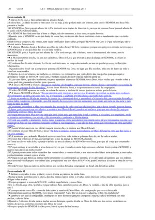 136 Gn-Dt LTT – Bíblia Literal do Texto Tradicional, 2011
Deuteronômio 31
1 ¶ Depois foi Moisés, e falou estas palavras a todo o Israel,
2 E disse-lhes: Da idade de cento e vinte anos sou eu hoje; já não poderei mais sair e entrar; além disto o SENHOR me disse: Não
passarás o Jordão.
3 O SENHOR teu Deus passaráadiante de ti; Ele destruirá estas nações de diante de ti, para que as possuas;Josuépassará adiante de
ti, como o SENHOR tem falado.
4 E o SENHOR lhes fará como fez a Siom e a Ogue, reis dos amorreus, e à sua terra, os quais destruiu.
5 Quando, pois, o SENHOR vo-los der diante de vossa face, então com eles fareis conforme a todo o mandamento que vos tenho
ordenado.
6 Sede fortes e corajosos; não temais, nem sejais terrificados diante deles; porqueo SENHOR teu Deus é O que vai contigo; não te
deixará nem te desamparará.
7 ¶ E chamou Moisés a Josué, e lhe disse aos olhos de todo o Israel: Sê forte e corajoso; porque com este povo entrarás na terra que o
SENHOR jurou a teus pais lhes dar; e tu os farás herdá-la.
8 O SENHOR, pois, é Aquele que vai adiante de ti; Ele será contigo, não tedeixará, nem te desamparará; não temas, nem te
atemorizes.
9 ¶ E Moisés escreveu esta lei, e a deu aos sacerdotes, filhos de Levi, que levavam a arca da aliança do SENHOR, e a todos os
anciãos de Israel.
10 E ordenou-lhes Moisés, dizendo: Ao fim de cada sete anos, no tempo determinado, no ano do perdão (das dívidas), na festa dos
tabernáculos,
11 Quando todo o Israel vier a comparecer peranteo SENHOR teu Deus, no lugar que Ele escolher, lerás esta lei diante de todo o
Israel aos seus ouvidos.
12 Ajunta o povo, os homens e as mulheres, os meninos e os estrangeiros que estão dentro das tuas portas, paraque ouçam e
aprendam e temam ao SENHOR vosso Deus, e tenham cuidado de fazer todas as palavras desta lei;
13 E que seus filhos, que não a souberem, ouçam e aprendam a temer ao SENHOR vosso Deus, todos os dias que viverdes sobre a
terra a qual ides, passando o Jordão, para a possuir.
14 ¶ E disse o SENHOR a Moisés: “Eis que os teus dias são chegados, para que morras; chama a Josué, e apresentai-vos na tenda da
congregação, paraque Eu lhe dê ordens.” Assim foram Moisés e Josué, e se apresentaram na tenda da congregação.
15 Então o SENHOR apareceu na tenda, na coluna de nuvem; e a coluna de nuvem postou-sesobrea portada tenda.
16 ¶ E disse o SENHOR a Moisés: “Eis que dormirás com teus pais; e este povo se levantará, e prostituir-se-áindo após os deuses
dos estrangeiros da terra, para cujo meio vai, e Medeixará, e quebrará a Minha aliança que tenho feito com ele.
17 Assim se acenderá a Minha ira naquele dia contra ele, e desampará-lo-ei, e esconderei o Meu rosto dele, para que seja devorado; e
tantos males e angústias o alcançarão, que dirá naquele dia:porventura não me alcançaram estes males em razão de não estar o meu
Deus no meio de mim?
18 Certamente, esconderei o Meu rosto naquele dia, em razão de todo o mal que ele tiver feito, por se haver tornado a outros deuses.
19 Agora, pois, escrevei-vos este cântico, e ensinai-o aos filhos de Israel; ponde-o na sua boca, paraque estecântico Me seja por
testemunha contra os filhos de Israel.
20 Porque introduzirei o Meu povo na terra que jurei a seus pais, que mana leite e mel; e comerá, e se saciará, e se engordará; então
se tornará a outros deuses, e os servirá, e Meprovocarão, e quebrarão a Minhaaliança.
21 E será que, quando o alcançarem muitos males e angústias, então estecântico responderá contra ele por testemunha, pois não será
esquecido da boca de sua semente; porquanto conheço a sua imaginação, o que ele faz hoje, antes que o introduzana terra que tenho
jurado.”
22 ¶ Assim Moisés escreveu estecântico naquele mesmo dia, e o ensinou aos filhos de Israel.
23 E ordenou a Josué, filho de Num, e disse: “Sê fortee corajoso; porquetu introduzirás os filhos de Israel na terra que lhes jurei; e
Eu serei contigo.”
24 ¶ E aconteceu que, acabando Moisés de escrever num livro- rolo, todas as palavras desta lei, até de todo as acabar,
25 Moisés deu ordem aos levitas, que carregavam a arca da aliança do SENHOR, dizendo:
26 Tomai este livro- rolo da lei, e ponde-o ao lado da arca da aliança do SENHOR vosso Deus, paraque ali esteja por testemunha
contra ti.
27 Porque conheço a tua rebelião e a tua dura cerviz; eis que, vivendo eu ainda hoje convosco, rebeldes fostes contra o SENHOR; e
quanto mais depois da minha morte?
28 ¶ Ajuntai perante mim todos os anciãos das vossas tribos, e vossos oficiais, e aos seus ouvidos falarei estas palavras, e contra eles,
por testemunhas, tomarei o céu e a terra.
29 Porque eu sei que depois da minha morte certamente vos corrompereis ao extremo, e vos desviareis do caminho que vos ordenei;
então este mal vos alcançará nos últimos dias, porquefareis mal aos olhos do SENHOR, paraO provocar à ira com a obra das vossas
mãos.
30 Então Moisés falou as palavras deste cântico aos ouvidos de toda a congregação de Israel, até de todo as acabar.
Deuteronômio 32
1 ¶ Inclinai os ouvidos, ó céus, e falarei; e ouvi, ó terra, as palavras da minha boca.
2 Goteje a minha doutrina como a chuva, destile a minha palavra como o orvalho, como chuvisco sobre a tenra grama e como gotas
de água sobre a relva.
3 Porque apregoarei o nome do SENHOR; creditai magnificência a nosso Deus.
4 Ele é a Rocha, cuja obra é perfeita, porquetodos os Seus caminhos justos são; Deus é a verdade, e não há nEle injustiça; justo e
reto é.
5 Corromperam-se contra Ele; a mancha deles não é a mancha de Seus filhos; são uma geração perversae distorcida.
6 Recompensais assim ao SENHOR, povo louco e ignorante? Não é Ele teu paique teadquiriu, te fez e te estabeleceu?
7 ¶ Lembra-te dos dias da antiguidade, atentapara os anos de muitas gerações: pergunta a teu pai, e ele te informará; aos teus
anciãos, e eles te dirão.
8 Quando o Altíssimo dividia para as nações as suas heranças, quando dividia os filhos de Adão uns dos outros, estabeleceu os
limites dos povos, conforme o número dos filhos de Israel.
9 Porque a porção do SENHOR é o Seu povo; Jacó é a parteda Sua herança.
 
