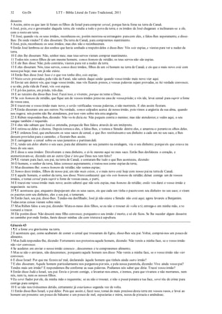 32 Gn-Dt LTT – Bíblia Literal do Texto Tradicional, 2011
desastre.
5 Assim, entre os que iam lá foram os filhos de Israel paracomprar cereal, porque havia fome na terra de Canaã.
6 José, pois, era o governador daquela terra; ele vendia a todo o povo da terra; e os irmãos de José chegaram e inclinaram-se a ele,
com o rosto em terra.
7 E José, quando viu os seus irmãos, reconheceu-os; porém mostrou-seestrangeiro paracom eles, e falou-lhes asperamente, e disse-
lhes: De onde vindes? E eles disseram: Da terra de Canaã, para comprarmos mantimento.
8 José, pois, reconheceu os seus irmãos; mas eles não o reconheceram.
9 Então José lembrou-se dos sonhos que havia sonhado a respeito deles e disse-lhes: Vós sois espias, e viestes para ver a nudez da
terra.
10 E eles lhe disseram: Não, senhor meu; mas teus servos vieram comprar mantimento.
11 Todos nós somos filhos de um mesmo homem; somos homens de retidão; os teus servos não são espias.
12 E ele lhes disse: Não; pelo contrário, viestes para ver a nudez da terra.
13 E eles disseram: Nós, teus servos, somos doze irmãos, filhos de um só homem na terra de Canaã; e eis que o mais novo está com
nosso pai hoje; mas um já não existe.
14 Então lhes disse José: Isso é o que vos tenho dito, sois espias;
15 Nisto sereis provados;pela vida de Faraó, não saireis daqui senão quando vosso irmão mais novo vier aqui.
16 Enviai um dentre vós, que traga vosso irmão, mas vós ficareis presos, e vossas palavras sejam provadas, se há verdade convosco;
e se não, pela vida de Faraó, vós sois espias.
17 E pô-los juntos, em prisão, três dias.
18 E ao terceiro dia disse-lhes José: Fazei isso, e vivereis; porque eu temo a Deus.
19 Se sois homens de retidão, que fique um de vossos irmãos preso na casa de vossaprisão; e vós ide, levai cereal para suprir a fome
de vossa casa,
20 E trazei-me o vosso irmão mais novo, e serão verificadas vossas palavras, e não morrereis. E eles assim fizeram.
21 ¶ Então disseram uns aos outros:Na verdade, somos culpados acerca de nosso irmão, pois vimos a angústia da sua alma, quando
nos rogava; nós porém não lhe atendemos, por isso vem sobre nós esta angústia.
22 E Rúben respondeu-lhes, dizendo: Não vo-lo dizia eu: Não pequeis contra o menino; mas não atendestes;e vedes aqui, o seu
sangue também é requerido.
23 E eles não sabiam que José os entendia, porqueele lhes falava através de um intérprete.
24 E retirou-se deles e chorou. Depois tornou a eles, e falou-lhes, e tomou a Simeão dentre eles, e amarrou-o peranteos olhos deles.
25 ¶ E ordenou José, que enchessem os seus sacos de cereal, e que lhes restituíssemo seu dinheiro a cada um no seu saco, e lhes
dessem provisões para o caminho; e fizeram-lhes assim.
26 E carregaram o cereal sobre os seus jumentos e partiramdali.
27 E, tendo um deles aberto o seu saco, para dar alimento ao seu jumento na estalagem, viu o seu dinheiro; porqueeis que estava na
boca do seu saco.
28 E disse a seus irmãos: Devolveram o meu dinheiro, e ei-lo mesmo aqui no meu saco. Então lhes desfaleceu o coração, e
atemorizavam-se, dizendo um ao outro:Que é isto que Deus nos tem feito?
29 ¶ E vieram para Jacó, seu pai, na terra de Canaã; e contaram-lhe tudo o que lhes aconteceu, dizendo:
30 O homem, o senhor da terra, falou conosco asperamente, e tratou-nos como espias da terra;
31 Mas dissemos-lhe: somos homens de retidão; não somos espias;
32 Somos doze irmãos, filhos de nosso pai; um não mais existe, e o mais novo está hoje com nosso paina terrade Canaã.
33 E aquele homem, o senhor da terra, nos disse: Nisto conhecerei que vós sois homens de retidão; deixai comigo um de vossos
irmãos, e tomai cereal para suprir a fome de vossas casas, e parti,
34 E trazei-me vosso irmão mais novo; assim saberei que não sois espias, mas homens de retidão; então vos darei o vosso irmão e
negociareis na terra.
35 ¶ E aconteceu que, enquanto despejavam eles os seus sacos, eis que cada um tinha o pacotecom seu dinheiro no seu saco; e viram
os pacotes com seu dinheiro, eles e seu pai, e temeram.
36 Então Jacó, seu pai, disse-lhes: Tendes-me desfilhado; José já não existe e Simeão não está aqui; agora levareis a Benjamim.
Todas estas coisas vieram sobre mim.
37 Mas Rúben falou a seu pai, dizendo: Mataos meus dois filhos, se eu não o trouxer de volta a ti; entrega-o em minha mão, e to
tornarei a trazer.
38 Ele porém disse: Não descerá meu filho convosco; porquanto o seu irmão é morto, e só ele ficou. Se lhe suceder algum desastre
no caminho por onde fordes, fareis descer minhas cãs com tristezaà sepultura.
Gênesis 43
1 ¶ E a fome era gravíssima na terra.
2 E aconteceu que, como acabaram de comer o cereal que trouxeram do Egito, disse-lhes seu pai: Voltai, comprai-nos um pouco de
alimento.
3 Mas Judá respondeu-lhe, dizendo: Fortemente nos protestou aquele homem, dizendo: Não vereis a minha face, se o vosso irmão
não vier convosco.
4 Se acederes em enviar o nosso irmão conosco , desceremos e te compraremos alimento;
5 Mas se não o enviares, não desceremos; porquanto aquele homem nos disse: Não vereis a minha face, se o vosso irmão não vier
convosco.
6 E disse Israel: Por que me fizeste tal mal, declarando àquele homem que tínheis ainda outro irmão?
7 E eles disseram: Aquele homem particularmente nos perguntou por nós, e pela nossa parentela, dizendo: Vive ainda vosso pai?
Tendes mais um irmão? E respondemos-lhe conforme as suas palavras. Podíamos nós saber que diria: Trazei vosso irmão?
8 Então disse Judá a Israel, seu pai: Envia o jovem comigo, e levantar-nos-emos, e iremos, para que vivamos e não morramos, nem
nós, nem tu, nem os nossos filhos.
9 Eu serei fiador por ele, da minha mão o requererás; se eu não o trouxer, e não o puser perantea tua face, serei réu de crime para
contigo para sempre.
10 E se não nos tivéssemos detido, certamente já estaríamos segunda vez de volta.
11 Então disse-lhes Israel, o pai deles: Pois que assim é, fazei isso; tomai do mais precioso desta terra em vossos vasos, e levai ao
homem um presente: um pouco do bálsamo e um pouco de mel, especiarias e mirra, nozes de pistacia e amêndoas;
 