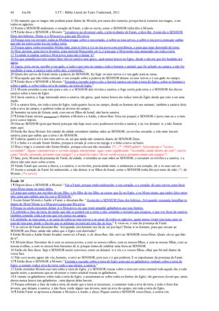 44 Gn-Dt LTT – Bíblia Literal do Texto Tradicional, 2011
11 De maneira que os magos não podiam parar diante de Moisés, por causa dos tumores; porquehavia tumores nos magos, e em
todos os egípcios.
12 Porém o SENHOR endureceu o coração de Faraó, e não os ouviu, como o SENHOR tinha dito a Moisés.
13 ¶ Então disse o SENHOR a Moisés:“Levanta-te ao alvorecer cedo, e põe-tediante de Faraó, e dize-lhe: Assim diz o SENHOR
Deus dos hebreus: Deixa ir o Meu povo, para que Mesirva;
14 Porque esta vez enviarei todas as Minhas pragas sobre o teu coração, e sobre os teus servos, e sobre o teu povo, paraque saibas
que não há outro como Eu em todaa terra.
15 Porque agora tenho estendido Minha mão, para te ferir a tie ao teu povo com pestilência, e para que sejas destruído da terra;
16 Mas, deveras, para isto te levantei, para mostrar Meu poder em ti, e paraque o Meu nome seja anunciado em toda a terra.
17 Tu ainda te exaltas contra o Meu povo, para não o deixar ir?
18 Eis que amanhã por este tempo farei chover saraiva mui grave, qual nunca houve no Egito, desde o dia em que foi fundado até
agora.
19 Agora, pois, envia, recolhe o teu gado, e tudo o que tens no campo; todo o homem e animal, que for achado no campo, e não for
recolhido à casa, a saraiva cairá sobre eles, e morrerão.”
20 Quem dos servos de Faraó temia a palavra do SENHOR, fez fugir os seus servos e o seu gado para as casas;
21 Mas aquele que não tinha colocado o seu coração sobre a palavra do SENHOR deixou os seus servos e o seu gado no campo.
22 ¶ Então disse o SENHOR a Moisés:“Estendea tuamão para o céu, e haverá saraiva em toda a terra do Egito, sobre os homens e
sobre o gado, e sobre todaa erva do campo, na terra do Egito.”
23 E Moisés estendeu a sua vara para o céu, e o SENHOR deu trovões e saraiva, e fogo corria pela terra; e o SENHOR fez chover
saraiva sobre a terra do Egito.
24 E havia saraiva, e fogo misturado entre a saraiva, tão grave, qual nunca houve em todaa terra do Egito desde que veio a ser uma
nação.
25 E a saraiva feriu, em toda a terra do Egito, tudo quanto havia no campo, desde os homens até aos animais; também a saraiva feriu
toda a erva do campo, e quebrou todas as árvores do campo.
26 Somente na terra de Gósen, onde estavam os filhos de Israel, não havia saraiva.
27 ¶ Então Faraó enviou (mensageiros) e chamou a Moisés e a Aarão, e disse-lhes: Estavez pequei; o SENHOR é justo, mas eu e o meu
povo somos ímpios.
28 Orai ao SENHOR (pois que basta) paraque não haja mais estes poderosos trovões e saraiva; e eu vos deixarei ir, e não ficareis
mais aqui.
29 Então lhe disse Moisés:Em saindo da cidade estenderei minhas mãos ao SENHOR; os trovões cessarão, e não mais haverá
saraiva; para que saibas que a terra é do SENHOR.
30 Todavia, quanto a ti e aos teus servos, eu sei que ainda não temereis diante do SENHOR Deus.
31 E o linho e a cevada foram feridos, porquea cevada já estava na espiga, e o linho estava na haste.
32 Mas o trigo e o centeio não foram feridos, porque estavam não crescidos {*}. {* <0648 aphiyl> basicamente é "escuro,
escondido". Alguns comentaristas e versões antigas interpretam, aqui, como significando "escondido, ainda dentro do solo"; outros
como "tardio, atrasado, portanto sem espigas", e a maioria como "decor verde escura, portanto ainda sem espigas"}
33 Saiu, pois, Moisés da presença de Faraó, da cidade, e estendeu as suas mãos ao SENHOR; e cessaram os trovões e a saraiva, e a
chuva não caiu mais sobre a terra.
34 Vendo Faraó que cessou a chuva, e a saraiva, e os trovões, pecou ainda mais; e endureceu o seu coração, ele e os seus servos.
35 Assim o coração de Faraó foi endurecido, e não deixou ir os filhos de Israel, como o SENHOR tinha dito por meio da mão {*} de
Moisés. {* o servir}
Êxodo 10
1 ¶ Depois disse o SENHOR a Moisés:“Vai a Faraó, porque tenho endurecido o seu coração, e o coração de seus servos, para fazer
estes Meus sinais no meio deles,
2 E para que contes aos ouvidos de teu filho, e do filho de teu filho, as coisas que fiz no Egito, e os Meus sinais, que tenho feito entre
eles; para que saibais que Eu sou o SENHOR.”
3 Assim foram Moisés e Aarão a Faraó, e disseram-lhe: “Assimdiz o SENHOR Deus dos hebreus: Atéquando recusarás humilhar-te
diante de Mim?Deixa ir o Meu povo para que Mesirva;
4 Porque se ainda recusares deixar ir o Meu povo, eis que trarei amanhã gafanhotos aos teus limites.
5 E cobrirão a face da terra, de modo que não se poderá ver a terra; e eles comerão o restante que escapou, o que vos ficou da saraiva;
também comerão toda a árvore que vos cresce no campo;
6 E encherão as tuas casas, e as casas de todos os teus servos e as casas de todos os egípcios, quais nunca viram teus pais, nem os
pais de teus pais, desde o dia em que se acharam na terra até este dia de hoje.” E virou-se, e saiu da presença de Faraó.
7 E os servos de Faraó disseram-lhe: Atéquando estehomem nos há de ser por laço? Deixa ir os homens, para que sirvam ao
SENHOR seu Deus; ainda não sabes que o Egito está destruído?
8 Então Moisés e Aarão foram levados outravez a Faraó, e ele disse-lhes: Ide, servi ao SENHOR vosso Deus. Quais são os que hão
de ir?
9 E Moisés disse: Havemos de ir com os nossos jovens, e com os nossos velhos; com os nossos filhos, e com as nossas filhas, com as
nossas ovelhas, e com os nossos bois havemos de ir; porque temos de celebrar uma festa ao SENHOR.
10 Então ele lhes disse: Seja o SENHOR assim convosco, como eu deixarei ir a vós e a vossos filhos; olhai que há mal diante da
vossa face.
11 Não será assim; agora ide vós, homens, e servi ao SENHOR; pois isso é o que pedistes. E os expulsaram da presença de Faraó.
12 ¶ Então disse o SENHOR a Moisés:“Estendea tuamão sobre a terra do Egito para que os gafanhotos venham sobre a terra do
Egito, e comam todaa erva da terra, tudo o que deixou a saraiva.”
13 Então estendeu Moisés sua vara sobre a terra do Egito, e o SENHOR trouxe sobre a terra um vento oriental todo aquele dia e toda
aquela noite; e aconteceu que ao alvorecer o vento oriental trouxe os gafanhotos.
14 E vieram os gafanhotos sobre toda a terra do Egito, e assentaram-se sobre todos os limites do Egito; tão gravosos foram que, antes
destes nunca houve tais gafanhotos , nem depois deles haverá.
15 Porque cobriram a face de toda a terra, de modo que a terra se escureceu; e comeram toda a erva da terra, e todo o fruto das
árvores, que deixara a saraiva; e não ficou verde algum nas árvores, nem na erva do campo, em toda a terra do Egito.
16 ¶ Então Faraó se apressou a chamar a Moisés e a Aarão, e disse: Pequei contra o SENHOR vosso Deus, e contra vós.
 
