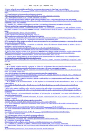 52 Gn-Dt LTT – Bíblia Literal do Texto Tradicional, 2011
13 Porém se lhe não armou cilada, mas Deus lho entregou nas mãos, ordenar-te-ei um lugar para onde fugirá.
14 Mas se um homem vier com (premeditada) maldade contra o seu próximo, matando-o à traição, tirá-lo-ás do Meu altar, paraque
morra.
15 ¶ O que ferir a seu pai, ou a sua mãe, certamente será morto.
16 ¶ E quem raptar um homem, e o vender, ou for achado na sua mão, certamente será morto.
17 ¶ E quem amaldiçoar a seu pai ou a sua mãe, certamente será morto.
18 ¶ E se dois homens pelejarem, ferindo-se um ao outro com pedra ou com o punho, e estenão morrer, mas cair na cama,
19 Se ele tornar a levantar-se e andar fora, sobre o seu bordão, então aquele que o feriu será absolvido; somente lhe pagará o tempo
que perdera e o fará curar totalmente.
20 ¶ Se alguém ferir a seu servo, ou a sua serva, com pau, e morrer debaixo da sua mão, certamente será punido;
21 Porém se sobreviver por um ou dois dias, não será punido, porque é dinheiro seu.
22 ¶ Se alguns homens pelejarem, e um ferir uma mulher grávida, e for causa de que o seu filhinho saia dela, porémnão havendo
outro dano, certamente será condenado (a indenizar) conforme o que lhe impuser o marido da mulher, e pagará segundo determinarem os
juízes.
23 Mas se houver morte, então tu darás vida por vida,
24 Olho por olho, dente por dente, mão por mão, pépor pé,
25 Queimadura por queimadura, ferida por ferida, golpe por golpe.
26 ¶ E quando um homem ferir o olho do seu servo, ou o olho da sua serva, e o danificar, o deixará ir livre pelo seu olho.
27 E se tirar o dente do seu servo, ou o dente da sua serva, o deixará ir livre pelo seu dente.
28 ¶ E se algum boi chifrar homem ou mulher de modo que morram, o boi será apedrejado certamente, e a sua carne não se comerá;
mas o dono do boi será absolvido.
29 Mas se o boi dantes era chifrador, e o seu dono foi conhecedor disso, e não o guardou, matando homem ou mulher, o boi será
apedrejado, e também o seu dono será morto.
30 Se lhe for imposto resgate, então dará por resgate da sua vida tudo quanto lhe for imposto,
31 Quer tenha chifrado um filho, quer tenha chifrado uma filha; conforme a esteestatuto lhe será feito.
32 Se o boi chifrar um servo, ou uma serva, então o dono (do boi) dará trintasiclos de prataao senhor deles, e o boi será apedrejado.
33 ¶ Se um homem abrir um fosso, ou se um homem cavar um fosso, e não a cobrir, e nela cair um boi ou um jumento,
34 O dono da cova o pagará; pagará em dinheiro ao dono deles, mas o animal morto será seu.
35 ¶ Se o boi de um homem ferir o boi do seu próximo de modo que morra, então eles venderão o boi vivo, e o dinheiro dele se
repartirá igualmente, e também repartirão entre si o boi morto.
36 Mas se foi notório que aquele boi antes era chifrador, e seu dono não o guardou, certamente pagará boi por boi; porém o morto
será seu.
Êxodo 22
1 ¶ Se um homem furtar boi ou ovelha, e o degolar ou vender, por um boi pagará cinco bois, e pela ovelha quatro ovelhas.
2 ¶ Se o ladrão for achado arrombando, e for ferido, e morrer, o que o feriu não será culpado do sangue.
3 Mas se o sol já houver saído sobre ele, o agressor será culpado do sangue; o ladrão fará restituição total;e se não tiver com que
pagar, será vendido por seu furto.
4 Se o furto for achado vivo na sua mão, seja boi, ou jumento, ou ovelha, pagará o dobro.
5 ¶ Se um homem fizer pastar o seu animal num campo ou numa vinha, e largá-lo paracomer no campo de outro, o melhor do seu
próprio campo e o melhor da sua própriavinha restituirá.
6 ¶ Se irromper um fogo, e pegar nos espinhos, e queimar a meda de trigo, ou a seara, ou o campo, aquele que acendeu o fogo
totalmente pagará o queimado.
7 ¶ Se um homem der ao seu próximo dinheiro, ou bens, a guardar, e isso for furtado da casa daquele homem, o ladrão, se for achado,
pagará o dobro.
8 Se o ladrão não for achado, então o dono da casa será levado diante dos juízes, a ver se não pôs a sua mão nos bens do seu
próximo.
9 Sobre todo o negócio fraudulento, sobre boi, sobre jumento, sobre gado miúdo, sobre roupa, sobre todaa coisa perdida, de que
alguém disser que é sua, a causa de ambos será levada peranteos juízes; aquele a quem os juízes condenarem pagará em dobro ao
seu próximo.
10 Se um homem der a seu próximo a guardar um jumento, ou boi, ou ovelha, ou outro animal, e este morrer, ou for dilacerado, ou
arrebatado, ninguém o vendo,
11 Então haverá juramento do SENHOR entre ambos, de que não pôs a sua mão nos bens do seu próximo; e seu dono o aceitará, e o
outro não o restituirá.
12 Mas, se de fato lhe tiver sido furtado, pagá-lo-á ao seu dono.
13 Porém se lhe for dilacerado, trá-lo-á em testemunho disso, e não pagará o dilacerado.
14 ¶ E se um homem pedir emprestado a seu próximo algum animal, e for ferido ou morto, não estando presenteo seu dono,
certamente o pagará.
15 Mas se o seu dono estava presente, não o pagará; se foi alugado, (sua indenização) veio do seu aluguel.
16 ¶ Se um homem enganar alguma virgem, que não for desposada, e se deitar com ela, certamente pagar-lhe-á dote e a tomará por
sua esposa.
17 E se o pai dela inteiramente recusar dar-lha, ele (o enganador) pagará em dinheiro conforme ao dotedas virgens.
18 ¶ A feiticeira não deixarás viver.
19 ¶ Todo aquele que se deitar com animal, certamente será morto.
20 ¶ O que sacrificar aos deuses, e não só ao SENHOR, será morto.
21 ¶ O estrangeiro não afligirás, nem o oprimirás; pois estrangeiros fostes na terra do Egito.
22 ¶ A nenhuma viúva nem órfão afligireis.
23 Se de algum modo os afligires, e eles clamarem a Mim, Eu certamente ouvirei o clamor deles.
24 E a Minhaira se acenderá, e vos matarei à espada; e vossas esposas ficarão viúvas, e vossos filhos órfãos.
25 ¶ Se emprestares dinheiro ao Meu povo, ao pobre que está contigo, não te haverás com ele como um usurário; não lhe imporeis
usura.
26 Se tomares em penhor a roupa do teu próximo, lho restituirás antes do pôr do sol,
 