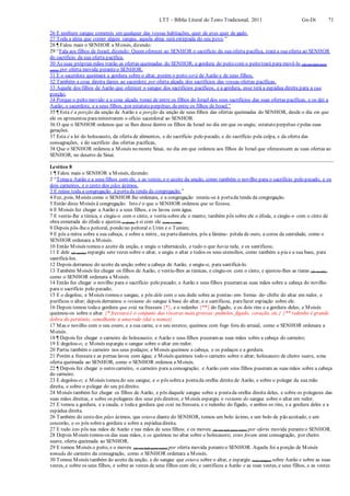 LTT – Bíblia Literal do Texto Tradicional, 2011 Gn-Dt 71
26 E nenhum sangue comereis em qualquer das vossas habitações, quer de aves quer de gado.
27 Toda a alma que comer algum sangue, aquela alma será extirpada do seu povo.”
28 ¶ Falou mais o SENHOR a Moisés, dizendo:
29 “Fala aos filhos de Israel, dizendo: Quem oferecer ao SENHOR o sacrifício da sua oferta pacífica, trará a sua oferta ao SENHOR
do sacrifício da sua oferta pacífica.
30 As suas próprias mãos trarão as ofertas queimadas do SENHOR; a gordura do peito com o peito trará para movê-lo (de um lado para
outro) por oferta movida peranteo SENHOR.
31 E o sacerdote queimará a gordura sobre o altar, porém o peito será de Aarão e de seus filhos.
32 Também a coxa direita dareis ao sacerdote por oferta alçada dos sacrifícios das vossas ofertas pacíficas.
33 Aquele dos filhos de Aarão que oferecer o sangue dos sacrifícios pacíficos, e a gordura, esse terá a espádua direita para a sua
porção;
34 Porque o peito movido e a coxa alçada tomei de entre os filhos de Israel dos seus sacrifícios das suas ofertas pacíficas, e os dei a
Aarão, o sacerdote, e a seus filhos, por estatuto perpétuo, deentre os filhos de Israel.”
35 ¶ Esta é a porção da unção de Aarão e a porção da unção de seus filhos das ofertas queimadas do SENHOR, desde o dia em que
ele os apresentou paraministrarem o ofício sacerdotal ao SENHOR.
36 O que o SENHOR ordenou que se lhes desse dentre os filhos de Israel no dia em que os ungiu; estatuto perpétuo épelas suas
gerações.
37 Esta é a lei do holocausto, da oferta de alimentos, e do sacrifício pelo pecado, e do sacrifício pela culpa, e da oferta das
consagrações, e do sacrifício das ofertas pacíficas,
38 Que o SENHOR ordenou a Moisés no monte Sinai, no dia em que ordenou aos filhos de Israel que oferecessem as suas ofertas ao
SENHOR, no deserto de Sinai.
Levítico 8
1 ¶ Falou mais o SENHOR a Moisés, dizendo:
2 “Tomaa Aarão e a seus filhos com ele, e as vestes, e o azeite da unção, como também o novilho para o sacrifício pelo pecado, e os
dois carneiros, e o cesto dos pães ázimos,
3 E reúne toda a congregação à portada tenda da congregação.”
4 Fez, pois, Moisés como o SENHOR lhe ordenara, e a congregação reuniu-se à portada tenda da congregação.
5 Então disse Moisés à congregação: Isto é o que o SENHOR ordenou que se fizesse.
6 E Moisés fez chegar a Aarão e a seus filhos, e os lavou com água.
7 E vestiu-lhe a túnica, e cingiu-o com o cinto, e vestiu sobre ele o manto; também pôs sobre ele o éfode, e cingiu-o com o cinto de
obra esmerada do éfode e ajustou (o éfode) a si com ele (com o cinto).
8 Depois pôs-lheo peitoral, pondo no peitoral o Urim e o Tumim;
9 E pôs a mitra sobre a sua cabeça; e sobre a mitra , na partedianteira, pôs a lâmina- pétala de ouro, a coroa da santidade, como o
SENHOR ordenara a Moisés.
10 Então Moisés tomou o azeite da unção, e ungiu o tabernáculo, e tudo o que havia nele, e os santificou;
11 E dele (do azeite) espargiu sete vezes sobre o altar, e ungiu o altar e todos os seus utensílios, como também a pia e a sua base, para
santificá-los.
12 Depois derramou do azeite da unção sobre a cabeça de Aarão, e ungiu-o, para santificá-lo.
13 Também Moisés fez chegar os filhos de Aarão, e vestiu-lhes as túnicas, e cingiu-os com o cinto, e ajustou-lhes as tiaras (de tecido),
como o SENHOR ordenara a Moisés.
14 Então fez chegar o novilho para o sacrifício pelo pecado; e Aarão e seus filhos puseramas suas mãos sobre a cabeça do novilho
para o sacrifício pelo pecado;
15 E o degolou; e Moisés tomou o sangue, e pôs dele com o seu dedo sobre as pontas- em- forma- de- chifre do altar em redor, e
purificou o altar; depois derramou o restante do sangue à base do altar, e o santificou, parafazer expiação sobre ele.
16 Depois tomou todaa gordura que está na fressura {*}, e o redenho {**} do fígado, e os dois rins e a gordura deles; e Moisés
queimou-os sobre o altar. {* fressura é o conjunto das vísceras mais grossas: pulmões, fígado, coração, etc.} {** redenho é grande
dobra do peritônio, semelhante a uma rede (daí o nome)}
17 Mas o novilho com o seu couro, e a sua carne, e o seu esterco, queimou com fogo fora do arraial, como o SENHOR ordenara a
Moisés.
18 ¶ Depois fez chegar o carneiro do holocausto; e Aarão e seus filhos puseramas suas mãos sobre a cabeça do carneiro;
19 E degolou-o; e Moisés espargiu o sangue sobre o altar em redor.
20 Partiu também o carneiro nos seus pedaços; e Moisés queimou a cabeça, e os pedaços e a gordura.
21 Porém a fressura e as pernas lavou com água; e Moisés queimou todo o carneiro sobre o altar; holocausto de cheiro suave, uma
oferta queimada ao SENHOR, como o SENHOR ordenou a Moisés.
22 ¶ Depois fez chegar o outro carneiro, o carneiro para a consagração; e Aarão com seus filhos puseram as suas mãos sobre a cabeça
do carneiro.
23 E degolou-o; e Moisés tomou do seu sangue, e o pôs sobrea pontada orelha direita de Aarão, e sobre o polegar da sua mão
direita, e sobre o polegar do seu pédireito.
24 Moisés também fez chegar os filhos de Aarão, e pôs daquele sangue sobre a pontada orelha direita deles, e sobre os polegares das
suas mãos direitas, e sobre os polegares dos seus pés direitos; e Moisés espargiu o restante do sangue sobre o altar em redor.
25 E tomou a gordura, e a cauda, e todaa gordura que está na fressura, e o redenho do fígado, e ambos os rins, e a gordura deles e a
espádua direita.
26 Também do cesto dos pães ázimos, que estava diante do SENHOR, tomou um bolo ázimo, e um bolo de pão azeitado, e um
coscorão, e os pôs sobrea gordura e sobre a espáduadireita.
27 E tudo isto pôs nas mãos de Aarão e nas mãos de seus filhos; e os moveu (de um lado para outro) por oferta movida peranteo SENHOR.
28 Depois Moisés tomou-os das suas mãos, e os queimou no altar sobre o holocausto; estes foram uma consagração, por cheiro
suave, oferta queimada ao SENHOR.
29 E tomou Moisés o peito, e o moveu (de um lado para outro) por oferta movida peranteo SENHOR. Aquela foi a porção de Moisés
tomada do carneiro da consagração, como o SENHOR ordenara a Moisés.
30 Tomou Moisés também do azeite da unção, e do sangue que estava sobre o altar, e espargiu (este sangue) sobre Aarão e sobre as suas
vestes, e sobre os seus filhos, e sobre as vestes de seus filhos com ele; e santificou a Aarão e as suas vestes, e seus filhos, e as vestes
 