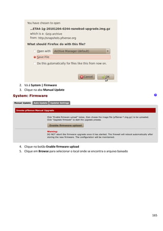 165
2. Vá á System | Firmware
3. Clique na aba Manual Update
4. Clique no botão Enable firmware upload
5. Clique em Browse para selecionar o local onde se encontra o arquivo baixado
 