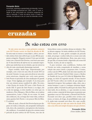 cruzadas
Se nao estou em erro
Se não estou em erro, o meu primeiro contacto
com Gil Vicente ocorre no final da década de 80.
Eu teria mais ou menos a vossa idade e, talvez, um sen-
tido estético bem mais sofrível que os anos 80 não pou-
param a ninguém. Ninguém mesmo! Creio que terá sido
então com a Farsa de Inês Pereira, e uns bons anos antes
de O Auto da barca do inferno me ter ensinado impro-
périos que ainda hoje uso no trânsito, que me estreei na
obra do mais conceituado dramaturgo nacional.
Fiquei rendido, desde logo. Impressionado, por
exemplo, com o facto de uma obra do século XVI ser
tão atual. Garanto-vos que, para esta farsa ser uma série
norte-americana, daquelas que vocês tanto gostam,
Inês Pereira só precisaria de uma atualização de guarda
-roupa. Umas leggings, por exemplo. E era moça para
tirar um número pouco saudável de selfies. No resto,
a Inês Pereira do século XVI seria a Inês Pereira do
século XXI. E quem diz Inês Pereira (e eu digo), diz
a mãe da rapariga, os dois maridos (eu avisei que era
moderno), Pero Marques e Brás da Mata, ou os judeus
casamenteiros, Latão e Vidal, de seu nome. Se ainda
não conhecem, vão, ao longo das vossas vidas, conhecer
umas quantas Inês Pereira e uns poucos Brás da Mata.
É certinho!
Além de atual, a Farsa de Inês Pereira fascina por dis-
parar em todas as direções, não poupando instituições
(olá, clero; olá, casamento), nem géneros (olá, homens;
olá, mulheres). A sociedade da época leva mesmo muita
pancada da pena satírica de Gil Vicente, mas não de
forma direta (como as minhas ofensas no trânsito). Não
se deixem enganar: há muita subtileza em Gil Vicente.
Muita mesmo. E uma gestão exemplar da pancada
dada, até porque o senhor tinha de se cruzar com toda
aquela gente que ridicularizara. Bom, mas, para verem
do que falo, só mesmo lendo e digerindo este nosso Gil
Vicente. A sério, ele não se importa.
E para terminar: uma confidência. Embora Gil
Vicente me tenha conquistado de imediato, a nossa
relação não esteve imune a pequenas crises. A maior,
corria o ano de 1995, ainda vocês não eram nascidos, foi
quando o Gil Vicente Futebol Clube venceu o Benfica
no Estádio da Luz, por 1-0. Golo de Makpoloka Man-
gonga, no início da segunda metade. O meu fascínio
por Gil Vicente sofreu um rombo de que julguei ser
impossível recuperar. Sem qualquer culpa, claro, mas a
mente humana é o que é e consegue estruturar injusti-
ças deste calibre. O arrufo lá acabou por não durar. Dias
mais tarde, fui ao dentista, e o que encontro na mesa
onde se reúne o material de leitura para os pacientes que
aguardam a sua vez? Ela mesma: a Farsa de Inês Pereira.
Escusado será dizer que, perdida entre revistas com
meses, se tratava, de longe, da possibilidade mais atual.
E, ainda mais escusado será dizer, foi a que escolhi.
Gil Vicente pode ter sido um autor do século XVI,
mas a sua obra será sempre da época em que a lermos.
Fernando Alvim
(Texto inédito, 2014)
Fernando Alvim
Humorista, radialista e apresentador de televisão. Iniciou
a sua atividade profissional em 1991, com 17 anos, e
desde aí tem participado em inúmeros programas de
rádio e televisão. É autor de vários livros e criador de
revistas, de festivais e de um canal de televisão online.
109
5
10
15
20
25
30
35
40
45
50
55
 
