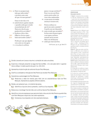 123
Farsa de Inês Pereira
Pero
Inês
Pero
Nam vos anojarei mais
inda que saiba estalar43
e prometo nam casar
até que vós nam queirais44
.
Estas vos são elas a vós
anda homem a gastar calçado
e quando cuida que é aviado
escarnefucham de vós45
.
Nam sei se fica lá a pea
pardeos bô ia eu à aldea46
.
Senhora cá fica o fato.
Olhai se o levou o gato.
Inda nam tendes candea47
.
Ponho per cajo que alguém
vem como eu vim agora
e vos acha só a tal hora
parece-vos que será bem48
?
Ficai-vos ora com Deos
çarrai a porta sobre vós
com vossa candeazinha
e sicais sereis vós minha
entonces veremos nós.
Pessoa conheço eu
que levara outro caminho49
.
Casai lá com um vilanzinho
mais covarde que um judeu50
.
Se fora outro homem agora
e me topara a tal hora
estando assi às escuras
falara-me mil doçuras
ainda que mais nam fora.
Gil Vicente, op. cit., pp. 564-571
360
365
370
375
380
385
390
Inês
1. Divide o excerto em cenas e resume o conteúdo de cada uma delas.
2. Explicita a intenção presente na seguinte fala da Mãe: «Ui e ela sabe latim / e gramá-
teca e alfaqui / e sabe quanto ela quer» (vv. 200-202).
3. Apresenta a tripla função da carta escrita por Pero Marques.
4. Clarifica a verdadeira intenção de Inês Pereira ao receber Pero Marques.
5. Caracteriza a personagem de Pero Marques.
5.1 Relaciona o ideal de marido para Inês com as características reais de Pero
Marques. Apresenta os aspetos diferenciadores.
6. Relata, por palavras tuas, o incidente das peras.
6.1 Identifica o tipo de cómico presente. Justifica a tua resposta.
7. Relaciona o monólogo final de Inês com a última fala de Pero Marques.
8. Identifica o recurso expressivo que percorre todo o discurso de Inês Pereira quando fala
com Pero Marques e explicita o seu valor expressivo.
8.1 Comprova a tua resposta com dois exemplos textuais.
Caracterização
das personagens
p. 147
FI
Os processos de cómico
p. 125
FI
Recursos expressivos
pp. 334-335
SIGA
PROFESSOR
EducaçãoLiterária
1. Cena I: «Leixemos isto, eu venho»
(v. 170) até «Chamá-lo-ei?» (v. 259)
– Lianor vem com uma proposta de
casamentoparaInês.Estamostra-se
ansiosa, mas também desconﬁada
sobre o seu pretendente. Aceita ler
a carta de Pero Marques. Apesar de
não haver didascália, Lianor sai de
cena.
Cena II: Desde «Si» (v. 259) até «será
com algum ancinho» (v. 274) – Inês
aceita receber Pero Marques, com o
intuito de gozar com ele, enquanto a
Mãe, levando a sério o pretendente,
lhepedeparasearranjar.
Cena III: «Homem que vai onde eu
vou» (v. 275) até «já conheço que é
aqui» (v. 283) – monólogo de Pero
Marques em que, desnorteado, se
questiona sobre a morada certa de
InêsPereira.
Cena IV: «Digo que esteis muit’em-
bora» (v. 284) até «cá no fundo no
mais quente» (v. 334) – encontro de
Inês e Pero, em que é visível a sua
incompatibilidade. Novamente, sem
haver didascália, apercebemo-nos
de que a Mãe sai, deixando-os a sós.
CenaV:Desde«Vossamãefoi-se,ora
bem»(v.335)até«entoncesveremos
nós» (v. 381) – apesar das boas inten-
ções de Pero Marques, este é rejei-
tadoporInês.
2. A mãe põe em evidência a esper-
teza da ﬁlha que, para alcançar os
seusobjetivos,écapazdetudo.
3. A carta faz a primeira apresen-
tação da personagem, refere a sua
intenção de casamento e revela,
desde logo, a atitude jocosa de Inês
paracomestepretendente.
4.Averdadeiraintençãoégozarcom
ele: «logo em chegando aqui / pera
mefartarderir»(vv.263-264).
5.EmboraricoeapaixonadoporInês,
Pero revela-se pouco à vontade em
sociedade, um verdadeiro simplório.
5.1 ParaInês,oseumaridonãotemde
serrico,massersensatoesaberestar
em sociedade: «Porém nam hei de
casar / senam com homem avisado /
indaquepobreepelado/sejadiscreto
em falar» (vv. 184-187). Pero Marques
é o oposto do ideal de marido de Inês,
pois não é «avisado» nem «discreto»,
mostrando-seumsimplescampónio.
 