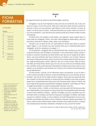 306 Unidade 6 // HISTÓRIA TRÁGICO-MARÍTIMA
Grupo I
A
-ÐPTFHVJOUFFYDFSUPEPDBQÓUVMP7EBHistória trágico-marítima
$BSSFHBEBBOBVEFNVJUBGB[FOEBOPCFMPQPSUPEBWJMBEF0MJOEB EFVËWFMBDPN
WFOUPFNQPQBBEFNBJPEF/ÍPFSBNBJOEBCFNTBÓEPTEBCBSSBRVBOEPTF
BDBMNPVPWFOUPDPNRVFQBSUJSBNMPHPEFQPJTTFMIFTUPSOPVDPOUSÈSJP PTMFWPVEF
USBWÏT
FPTBUJSPVQBSBVNCBJYP
POEFQFSNBOFDFSBNQPSRVBUSPNBSÏTFTFWJSBNFN
SJTDPEFTFQFSEFSFN PRVFMIFTUFSJBTFNEÞWJEBBDPOUFDJEPTFGPTTFNFOUÍPPTNBSFT
NBJTHSPTTPT
DVEJSBNMIFTDPNQSFTUF[BNVJUPTCBUÏJT RVFMPHSBSBN
TBMWBSBHFOUFUPEBFB
NBJPSQBSUFEBDBSSFHBÎÍP1PSÏN OFNBTTJNEFTDBSSFHBEBTFEFTFODBMIPV QFMPRVF
EFDJEJSBNDPSUBSMIFPTNBTUSPTFOUÍP OBEPVFTBJVEPTCBJYPT
5PSOBEBBOBVBPQPSUPEBWJMB GPJFYBNJOBEBQPSPåDJBJTQBSBWFSFNTFQPEJBN
TFHVJSWJBHFNF QPSBDIBSFNRVFOÍPSFDFCFSBEBOPRVFBJNQPTTJCJMJUBTTFQBSBB
OBWFHBÎÍP TFUPSOPVBQSFQBSBSFBDBSSFHBS
EFTFUFNCSP OBWFHBOEPFMFTFNEFNBOEBEBTJMIBT BMDBOÎPVPTVNBOBVEF
DPSTÈSJPTGSBODFTFT CFNBSUJMIBEBFDPOTFSUBEB
DPNPDPTUVNBWBN7FOEPPQJMPUP P
NFTUSFFPTEFNBJTUSJQVMBOUFTEBSanto AntónioRVFOÍPJBNFNFTUBEPEFTFEFGFO
EFSFN QPJTNBJTBSUJMIBSJBOÍPIBWJBBCPSEPRVFVNGBMDÍP
FVNTØCFSÎP
 BGPSBBT
BSNBTRVFPMCVRVFSRVFUSB[JB QBSBTJFQBSBPTTFVTDSJBEPT EFUFSNJOBSBNEFTFSFO
EFS+PSHFEFMCVRVFSRVF QPSÏN PQÙTTFBJTTPDPNBNBJPSåSNF[B/ÍPQPS%FVT 
OÍP/ÍPQFSNJUJTTF/PTTP4FOIPSRVFVNBOBVFNRVFWJOIBFMFTFSFOEFTTFKBNBJT
TFNDPNCBUFS UBOUPRVBOUPQPTTÓWFM%JTQVTFTTFNTFUPEPTBPRVFMIFTDVNQSJB FBKV
EBTTFNOPOBSFTJTUÐODJBQPJTTPNFOUFDPNPCFSÎPFDPNPGBMDÍPUJOIBFMFFTQFSBOÎB
RVFTFEFGFOEFSJBN
4ØTFUFIPNFOT DPOUVEP TFMIFPGFSFDFSBNQBSBPBDPNQBOIBSFDPNPTTFUF F
DPOUSBPQBSFDFSEFUPEPTPTEFNBJT TFQÙTËTCPNCBSEBTDPNBOBVGSBODFTB ËTBSDB
CV[BEBT
BPTUJSPTEFGSFDIB EFUFSNJOBEPFFOÏSHJDP%VSPVFTUBMVUBRVBTFUSÐTEJBT 
TFNPVTBSFNPTGSBODFTFTBCPSEBSPTOPTTPTQFMBEVSBSFTJTUÐODJBRVFOFMFTBDIBWBN 
BQFTBSEFPTDPNCBUFOUFTTFSFNUÍPQPVDPTFEFOÍPIBWFSTFOÍPPCFSÎPFPGBMDÍP BPT
RVBJT+PSHFEFMCVRVFSRVFQFTTPBMNFOUFDBSSFHBWB CPSEFBWB
QVOIBGPHP QPSOÍPWJS
OBWJBHFNCPNCBSEFJSP PVRVFNTPVCFTTFGB[ÐMPUÍPCFNDPNPFMF
0SB WFOEPPQJMPUP PNFTUSF PTNBSJOIFJSPT RVFIBWJBQFSUPEFUSÐTEJBTRVFBOEB
WBNOFTUFUSBCBMIPRVFSFDFCJBNPTOPTTPTEBOPTEPTUJSPTEJTQBSBEPTQFMPTGSBODFTFT 
FRVFKÈMIFTJBGBMUBOEPBQØMWPSB oQFEJSBNBPåEBMHPFBPTRVFPBKVEBWBNRVFDPO
TFOUJTTFNFOåNBSFOEJÎÍP QPJTMIFTFSBJNQPTTÓWFMPQSPTTFHVJSOBEFGFTBOÍPGPTTFN
DBVTBEFPTNBUBSFNBUPEPT PVEFPTNFUFSFNOPGVOEP3FTQPOEFSBNBJTUPPTDPN
CBUFOUFTRVFFTUBWBNEFDJEJEPTBOÍPTFSFOEFSFNFORVBOUPDBQB[FTQBSBQFMFKBS0T
PVUSPT WFOEPPTBTTJNEFUFSNJOBEPT EFSBNEFTÞCJUPDPNBTWFMBTFNCBJYP FDPNFÎB
SBNBCSBEBSQBSBPTGSBODFTFTFOUSBTTFN FOUSBTTFNOBOBV RVFTFMIFTSFOEJB
jTUFSSÓWFJTBWFOUVSBTEF+PSHFEFMCVRVFSRVF$PFMIP  x DBQÓUVMP7
op. cit.,QQF

FICHA
FORMATIVA
5
10
15
20
25
30
35
COTAÇÕES
GrupoI
A
1. pontos
2. pontos
3. pontos
4. pontos
5. pontos
6. pontos
B
7.  pontos
8.  pontos
pontos
1 Través: transversalmente.
2 Baixo: pouca altura em
relação ao nível do mar.
3 Lograram: conseguiram.
4 Consertada: preparada,
apetrechada.
5 Falcão: pequena peça de
artilharia.
6 Berço: peça de artilharia
curta.
7 Arcabuzadas: descarga
simultânea de arcabuzes
(antiga arma de fogo, que
se disparava, inflamando a
pólvora com um morrão).
8 Bordeava: voltar a aresta (de
qualquer peça metálica).
 