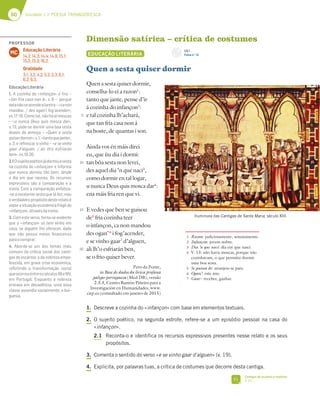60 Unidade 1 // POESIA TROVADORESCA
Dimensão satírica – crítica de costumes
EDUCAÇÃO LITERÁRIA
Quen a sesta quiser dormir
Quen a sesta quiser dormir,
conselha-lo ei a razon1
:
tanto que jante, pense d’ir
á cozinha do infançon2
:
e tal cozinha lh’achará,
que tan fria casa non á
na hoste, de quantas i son.
Ainda vos én máis direi
eu, que ùu dia i dormi:
tan bõa sesta non levei,
des aquel dia ’n que naci3
,
como dormir en tal logar,
u nunca Deus quis mosca dar4
:
ena máis fria ren que vi.
E vedes que ben se guisou
de5
fria cozinha teer
o infançon, ca non mandou
des ogan’6
i fog’acender,
e se vinho gaar7
d’alguen,
ali lh’o esfriarán ben,
se o frio quiser bever.
Pero da Ponte,
in Base de dados da lírica profana
galego-portuguesa (Med DB), versão
2.3.3, Centro Ramón Piñeiro para a
Investigación en Humanidades, www.
cirp.es (consultado em janeiro de 2015)
1. Descreve a cozinha do «infançon» com base em elementos textuais.
2. O sujeito poético, na segunda estrofe, refere-se a um episódio pessoal na casa do
«infançon».
2.1 Reconta-o e identifica os recursos expressivos presentes nesse relato e os seus
propósitos.
3. Comenta o sentido do verso «e se vinho gaar d’alguen» (v. 19).
4. Explicita, por palavras tuas, a crítica de costumes que decorre desta cantiga.
5
10
15
20
1 Razon: judiciosamente, sensatamente.
2 Infançon: jovem nobre.
3 Dia ’n que naci: dia em que nasci.
4 V. 13: não havia moscas, porque não
cozinhavam, o que permitia dormir
uma boa sesta.
5 Se guisou de: arranjou-se para.
6 Ogan’: este ano.
7 Gaar: receber, ganhar.
Iluminura das Cantigas de Santa Maria, século XIII.
CD 1
Faixa n.o
14
FI
Cantigas de escárnio e maldizer
p. 63
PROFESSOR
Educação Literária
14.2; 14.3; 14.4; 14.9; 15.1;
15.2; 15.3; 16.2.
Oralidade
3.1; 3.2; 4.2; 5.2; 5.3; 6.1;
6.2; 6.3.
MC
EducaçãoLiterária
1. A cozinha do «infançon» é fria –
«tan fria casa non á», v. 6 –, porque
nelanãoseacendealareira–«canon
mandou / des ogan’i fog’acender»,
vv. 17-18. Como tal, não há aí moscas
– «u nunca Deus quis mosca dar»,
v. 13; pode-se dormir uma boa sesta
depois do almoço – «Quen a sesta
quiserdormir»,v.1,«tantoquejante»,
v. 3; e refrescar o vinho – «e se vinho
gaar d’alguen, / ali lh’o esfriarán
ben»,vv.19-20.
2.1Osujeitopoéticojádormiuasesta
na cozinha do «infançon» e informa
que nunca dormiu tão bem, desde
o dia em que nasceu. Os recursos
expressivos são a comparação e a
ironia. Com a comparação enfatiza-
-se a excelente sesta que lá fez; mas
overdadeiropropósitodesterelatoé
exporasituaçãoeconómicafrágildo
«infançon»,atravésdaironia.
3. Com este verso, torna-se evidente
que o «infançon» só tem vinho em
casa, se alguém lho oferecer, dado
que não possui meios ﬁnanceiros
paraocomprar.
4. Aborda-se um dos temas mais
comuns da crítica social das canti-
gas de escárnio: o da nobreza empo-
brecida, em grave crise económica,
reﬂetindo a transformação social
queocorreuentreosséculosXIIeXIV,
em Portugal. Enquanto a nobreza
entrava em decadência, uma nova
classe ascendia socialmente, a bur-
guesia.
 