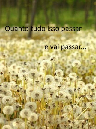 Quanto tudo isso passar
e vai passar...
 