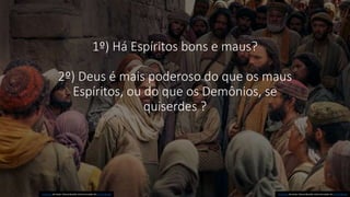 1º) Há Espíritos bons e maus?
2º) Deus é mais poderoso do que os maus
Espíritos, ou do que os Demônios, se
quiserdes ?
Esta Foto de Autor Desconhecido está licenciado em CC BY-NC-ND
Esta Foto de Autor Desconhecido está licenciado em CC BY-NC-ND
 