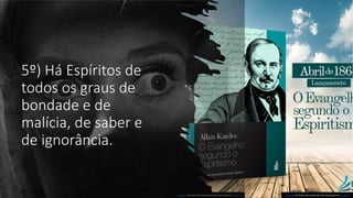 Esta Foto de Autor Desconhecido está licenciado em CC BY-SA Esta Foto de Autor Desconhecido está licenciado em CC BY-ND
5º) Há Espíritos de
todos os graus de
bondade e de
malícia, de saber e
de ignorância.
 