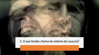 2. O que Kardec chama de sistema da Loucura?
 