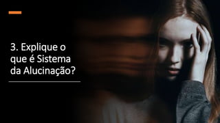 3. Explique o
que é Sistema
da Alucinação?
 