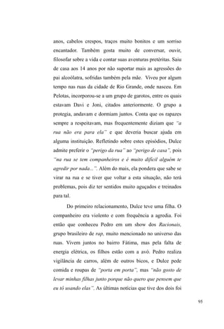 GHILQLGDSRUXPD³FRPXQLFDomRSHUVLVWHQWH 
H SHUPDQHQWH FRP D FLGDGH H VHXV YiULRV SHUVRQDJHQV´ 
(GREGORI, op cit, p.31). Muito mais do que um conjunto 
GH SUiWLFDV TXH YLVHP j VREUHYLYrQFLD PDWHULDO ³YLUDU-VH´ 
pela cidade abarca um processo comunicativo com uma 
ampla rede de valores e significados, os quais servem como 
mediação na interação que travam com alguns setores da 
sociedade, que tomam estes valores e significados com 
positividade. 
A partir da categoria viração, analisaremos os 
mecanismos que permitem a homens e mulheres 
constituírem vínculos com diferentes personagens no espaço 
público. Rede que deve ser pacientemente tecida com os 
ILRVGD³HVSHUWH]D´GDGLVVXPXODomRGRFRQIOLWRGDGLVSXWD 
SHOR HVSDoR H GD ³JXHUUD GH OXJDUHV´ $5$17(6  