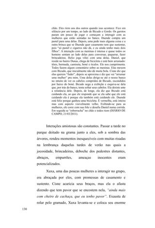 69 
Por isso mesmo, nas representações que os trabalhadores fazem 
de sua prática social, ou seja, em suas maneiras de interpretá-la, 
a relação entre o trabalho e a família é um ponto de referência 
fundamental. Ser bom chefe de família é ser bom trabalhador. 
Ser trabalhador pressupõe a existência de uma família, para a 
qual se trabalha e pela qual se obtém as condições básicas para 
que se continuem mantendo as relações de trabalho (NEVES, 
1983, p.31). 
Como verificado por Alba Zaluar, o valor do trabalho 
tem seu status vinculado, não ao trabalho em si, mas ao 
µJDQKD-SmR¶2UDWHP-se aí menos uma ética de trabalhador 
GRTXHXPDpWLFDGRSURYHGRUSRLV³pHVWDREULJDomRFRPRV 
demais membros da família, em especial quando ele [o 
trabalhador] é o provedor principal, que o faz aceitar como 
SRVLWLYR R WUDEDOKR´ =$/8$5  S  