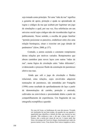 SRU ³XPD pWLFD GH FRQYLYLDOLGDGH TXH RV HQTXDGUD 
FRPR ERQV SREUHV PHUHFHGRUHV GD LQWHUDomR SURSRVWD´ 
(VVH³ERPSREUH´pVtPERORGHXPDVDWLVIação e confirma, 
ao mesmo tempo, a eficácia da ação social religiosa. Mas o 
beneficiário não está alheio na relação. Ele sabe o que fazer 
e domina condutas que possam ir ao encontro de 
representações positivas cultivadas pelos doadores. Devem 
aceitar a condição de estar sempre se explicando e 
justificando seus atos no intuito de dar-lhes um sentido 
trágico, e por isso, condescendentes, como forma de 
administrar a insensibilidade e a impotência do doador 
(NEVES, 1999). 
Esse processo de incorporação, mimetização e 
teatralização das representações sociais, mais do que visar a 
auto-preservação, atua como elemento de troca interativa 
em que, dependendo do interlocutor, a interação simbólica 
acionará a condição de algoz ou de vítima. Essa simbiose 
entre a luta pela sobrevivência e interação simbólica é 
operacionalizada por Gregori na noção êmica de viração, 
especificamente para o contexto etnográfico entre meninos 
em situação de rua: 
Viração é um termo empregado coloquialmente para designar o 
ato de conquistar recursos para a sobrevivência. Mais 
usualmente é referido às atividades informais de trabalhar, dar 
um jeito, driblar o desemprego, etc. Os meninos de rua se 
viram, o que significa, em muitos casos, se tornarem pedintes 
RX ODGU}HV RX SURVWLWXWRV RX ³ELVFDWHLURV´ RX DLQGD VH 
comportarem como menores carentes nos escritórios de 
assistência social. Para eles, a viração contém em si algo mais 
 