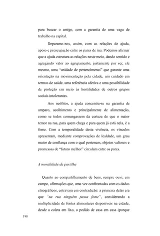 125 
territorial representado pela Avenida evidencia as múltiplas 
possibilidades de relação e negociação de recursos nestas 
áreas descritas. 
O mapa a seguir elucida os espaços ± descritos acima 
± de maior visibilidade e possibilidade de contato com a 
referida população: 
Legenda: 
Parque D.A.Z. 
Largo da 
Catedral 
S.F.P 
Centro 
Comercial 
Centro 
Histórico 
Avenida 
Mapa 1: pontos de visibilidade (Fonte: Google Maps / maps.google.com.br) 
Essa breve topografia já desvela o centro urbano em 
suas diversas apropriações. A congregação de 
estabelecimentos financeiros e comerciais importantes, os 
lugares previstos para o lazer e para a circulação são 
implodidos por práticas criativas e imprevisíveis. O fluxo de 
pessoas em trânsito ou ancoradas em determinados circuitos 
 