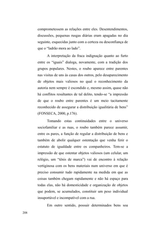 135 
que também precisa ser negociada. Via de regras, descansar 
o corpo no gramado alerta os guardas, que na maioria das 
YH]HV VROLFLWDP HGXFDGDPHQWH D ³UHFRPSRVLomR´ GH 
posturas. Antes mesmo de o guarda intervir no sono de 
alguém, os demais colegas fazem de tudo para que a 
intervenção seja realizada por eles, num ímpeto de desafio e, 
ao mesmo tempo, de domínio sobre o grupo, e em desprezo 
ao toque físico e ordenador de um agente externo. 
As exigências são incorporadas pelos interlocutores 
que muitas vezes corrigem-se quando sentam no encosto 
dos assentos e percebem que, ao longe, o guarda observa. 
Mas sempre que possível, as regras são burladas e os corpos 
esticam-se ao gramado para descansar, conversar, beber, 
³YLDMDU´ ³GHVFRQWUDLU D FDEHoD´ QXPD WURFD GH ULVDGDV 
embriagadas e desafiantes, assim como os gestos, os toques 
que ora insinuam a sexualidade masculina, ora remetem ao 
embate corporal. 
Em extremos, o desafio é desejado, e a intimidação da 
ordem imposta soa como o mergulho na aventura, na 
demonstração de coragem e valentia como, por exemplo, 
dançar e cantar na frente dos policiais, alegando que eles 
deveriam aprisionar ladrões e não os que frequentam o 
parque. Alguns mais cautelosos, como Mary e Paul, sempre 
DGYHUWHP RV GHPDLV VREUH DV ³UHJUDV GR MRJR´ GD 
importância em não atrair confusão pela provocação 
³LQDGLPSOHQWH´DRVPDQWHQHGRUHVGDRUGHP51. 
51 Duende é um dos que mais se indigna com os abusos, ordens, exigências 
e, quando embriagado, deita-se e grita pelo parque, chuta os assentos 
públicos, numa atitude clara de contestação, desafio e indignação. 
 