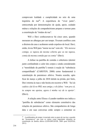 HVWDV 
novas qualificações laborais insinuam uma reciprocidade 
PDLVLPHGLDWDHQWUH³YHQGHGRU´H³FRPSUDGRU´GRVVHUYLoRV 
,VVR SRUTXHKi XPD RIHUWD TXDVH LPSRVLWLYD GD ³JXDUGDGH 
FDUURV´TXHVROLFita algumas moedas em troca55. 
Nas ruas do centro pelotense, embora esta atividade 
possa ser realizada por todos, sem grandes restrições, 
existem aqueles sujeitos cuja atividade ancora-se numa 
temporalidade e numa intensidade relacional que o prende e 
55 Como veremos, na medida em que a relação entre os envolvidos neste 
VHUYLoRLQIRUPDOYDLDGTXLULQGRSHVVRDOLGDGHDVXSRVWD³VLPHWULD´GDWURFD 
desfaz-se para dar lugar, novamente, a uma relação desigual entre doador e 
recepWRU HP YLUWXGH GDV FRQVWDQWHV ³GRDo}HV H[WUDV´ GRV ³FRPSUDGRUHV GR 
VHUYLoR´ GLUHFLRQDGDV DRV RIHUWDQWHV SURGX]LGDV SHOD SUR[LPLGDGH WHFLGD 
entre os mesmos. 
 