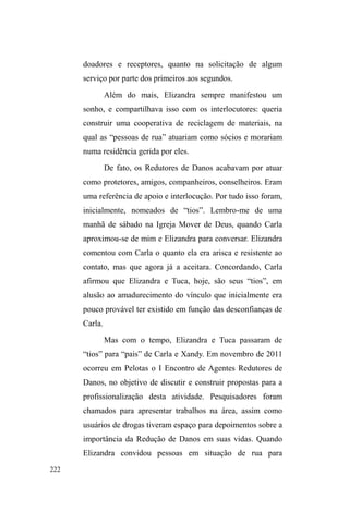 147 
neblina que começara a ofuscar nossa visão. Percebo que 
está mais corpulento, centrado, sereno e vestindo roupas 
limpas. Conversamos sobre seu retorno à casa da mãe, 
assim como seu empenho em abandonar as drogas e 
aproximar-se da família. Nosso diálogo era constantemente 
interrompido pelas saídas repentinas de Rico rumo aos 
carros em partida e chegada. 
Aos que estacionavam com o propósito de entrar no 
bar, Rico parecia ofertar seus serviços com uma pergunta 
inicial: ³XPD FXLGDGD QR FDUUR Dt WLR´ Questionamento 
que nem sempre era respondido por aqueles que 
simplesmente saiam do carro e entravam no bar como se 
nada ouvissem. Algumas vezes a resposta era dada com um 
simples sinal de positivo, como se não houvesse outra 
possibilidade além de aceitar ou ignorar. 
Mas é muito frequente a aproximação de motoristas 
TXHVROLFLWDPGHSHUWRXPVHUYLoR³EHPIHLWR´XPDDWHQomR 
especial ao carro. O caso de um cliente que estacionou o 
veículo em local proibido é emblemático destes casos em 
que o serviço do guardador de carros é imprescindível: com 
receio de ser multado pela guarda de trânsito, os 
³D]XL]LQKRV´ R KRPHP DSUR[LPD-se de nós, que ainda 
conversávamos na esquina, e recomenda que Rico fique ³GH 
ROKR´ no carro, pois está ³PDOHVWDFLRQDGR´ o que pode lhe 
causar alguns problemas legais. Rico escuta com muita 
atenção os procedimentos proferidos pelo cliente que se 
despede dizendo: ³VHDFRQWHFHUTXDOTXHUFRLVDSRGHHQWUDU 
ali (no bar) HPHFKDPDU´ 
 