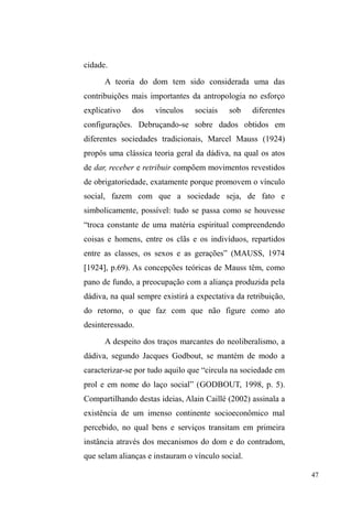 1 
Sumário 
Prefácio................................................................................ 4 
Considerações sobre trajetória, método e tema de 
pesquisa............................................................................... 8 
A pré-história desta pesquisa................................................ 8 
A ampliação do foco de pesquisa em meio à continuidade da 
relação com os interlocutores ............................................ 12 
Lapidando a discussão sobre vínculos sociais: diálogos com 
a noção de exclusão social .................................................14 
O universo de pesquisa ..................................................... 24 
O recorte metodológico ..................................................... 26 
O recorte temático ............................................................. 35 
A família como valor e a circulação relacional ........36 
A vida nas ruas e a viração ....................................... 41 
Os afetos .................................................................... 44 
O dom e os vínculos sociais ...................................... 46 
Vínculos sociofamiliares: continuidades, fraturas e 
rupturas ............................................................................ 50 
Diálogos etnográficos: as múltiplas dimensões explicativas 
da situação de rua .............................................................. 58 
A circulação................................................................ 58 
A relação casa/rua no contexto dos grupos 
populares............................................................................ 64 
Continuidades, fraturas e rupturas: as relações 
sociofamiliares integrando a circulação relacional nas 
ruas......................................................................................71 
Continuidades ..............................................................71 
Fraturas .......................................................................82 
 