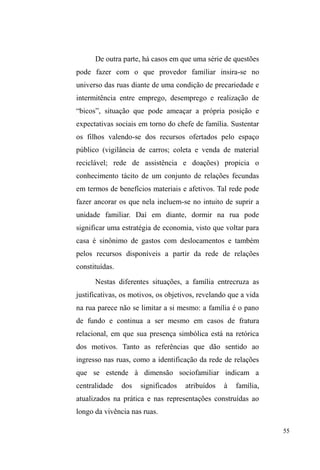 9 
consonância com estudos sobre antropologia da 
alimentação, discutidos em uma disciplina específica sobre 
o tema, ministrada pela referida autora, conduziram meus 
interesses pelos significados da alimentação entre homens e 
mulheres em situação de rua e, a partir disso, pelas relações 
que estas pessoas estabelecem no espaço público pela 
mediação da comida, principalmente no universo da doação 
alimentar. 
Através deste recorte analítico, com a intenção de 
escrever uma monografia para a conclusão do curso de 
Graduação em História pela Universidade Federal de 
Pelotas, iniciei o trabalho de campo fixando-me em dois 
locais do centro de Pelotas onde ocorria a doação de comida 
às pessoas em situação de rua. O primeiro ponto de 
observações foi um restaurante vegetariano, frequentado por 
setores médios da cidade: o Restaurante e Cooperativa Teia 
Ecológica (a Teia). Diariamente, neste local, as sobras do 
buffet eram armazenadas em sacos plásticos e assim 
distribuídas a sujeitos que aguardavam no lado de fora do 
ambiente. Nas observações deste processo, interessavam-me 
os significados e as classificações alimentares engendradas 
por sujeitos em situação de rua. Compreendi que, em suas 
formulações taxonômicas, a comida vegetariana distribuída 
pela Teia HUD GHVWLQDGD jV SHVVRDV ³FRP SUREOHPDV GH 
Antropologia Social. Universidade Federal do Rio Grande do Sul. Porto 
Alegre, 1994. Neste estudo, orientado pela Profª Drª Cláudia Fonseca, a 
autora identifica a mobilidade como característica das formas de vida nas 
ruas, o que acarreta na subversão da ordem espacial sedentária, pois os 
GHQRPLQDGRV ³Q{PDGHV XUEDQRV´ VH YDOHP GH HVSDoRV S~EOLFRV 
reelaborando-os em termos de uma gramática doméstica, porém, subversiva, 
afrontando valores corporais, higiênicos e desafiando padrões 
classificatórios dos cidadãos sedentários (MAGNI, 1994). 
 
