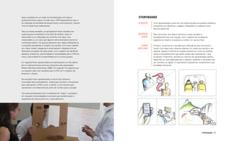 Após a exibição de um vídeo de sensibilização com alguns             Storyboard
      questionamentos sobre a função que o ATM desempenha hoje, e
      da realização da atividade de aquecimento e entrosamento, tiveram    O QUE É?   Uma representação visual de uma história através de quadros estáticos,
      início as dinâmicas colaborativas.                                              compostos por desenhos, colagens, fotografias ou qualquer outra
                                                                                      técnica disponível.
      Para a primeira atividade, os participantes foram divididos em
      quatro grupos e receberam uma série de cartões, cada um              QUANDO     Para comunicar uma ideia a terceiros ou para visualizar o
      relacionado a um vídeoclipe que continha uma ideia, uma                USAR?    encadeamento de uma solução, com o objetivo de se detectar
      necessidade ou um caso que alguém tenha levantado durante os                    aspectos em aberto no produto ou refinar um serviço final.
      workshops prévios. Os grupos assistiram aos vídeos analisando-os
      e anotando percepções e insights nos cartões. Com esse material        COMO     Primeiro, é preciso ter uma ideia bem definida do que comunicar e
      em mãos, criaram categorias e reconheceram relações entre as         APLICAR?   testar. Com base nisso, deve-se elaborar um roteiro por escrito e, em
      diferentes anotações de cada cartão, com o objetivo de identificar              seguida, separar a história em seções levando em conta os cenários,
      desafios, problemas, oportunidades e necessidades para o ATM do                 atores e enquadramento que serão usados para representar o que
      futuro. Esta análise foi compartilhada com os outros grupos.                    se deseja. Finalmente, escolhe-se a técnica de representação gráfica
                                                                                      disponível ou mais adequada para o objetivo, podendo o resultado final
      Em seguida foram apresentados aos participantes os três pilares                 ser impresso ou digital. O importante é representar visualmente o que
      de um relacionamento amoroso propostos pelo pesquisador                         se deseja comunicar.
      Robert Sternberg (Sternberg, 2006). Em seguida, foi sugerido que
      os usassem para criar soluções para o ATM com o objetivo de
      encantar o cliente.

      As soluções foram apresentadas na forma de histórias e
      encenadas pelos participantes. Cada grupo escolheu uma pessoa
      para representar o ATM, outra, o cliente, e uma terceira para
      representar uma alternativa de ponto de contato para a solução.

      Os outros participantes foram os diretores do “teatro” e pensaram
      em soluções (funcionalidades e serviços) que transformariam a
      experiência do cliente atual com o caixa eletrônico.




134                                                                                                                                          Prototipação 135
 
