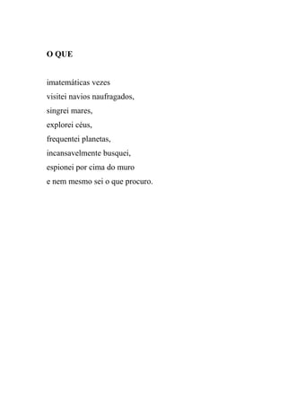 O QUE


imatemáticas vezes
visitei navios naufragados,
singrei mares,
explorei céus,
frequentei planetas,
incansavelmente busquei,
espionei por cima do muro
e nem mesmo sei o que procuro.
 