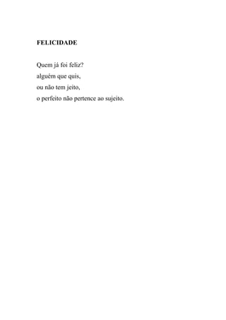 FELICIDADE


Quem já foi feliz?
alguém que quis,
ou não tem jeito,
o perfeito não pertence ao sujeito.
 