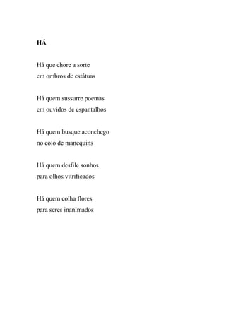 HÁ


Há que chore a sorte
em ombros de estátuas


Há quem sussurre poemas
em ouvidos de espantalhos


Há quem busque aconchego
no colo de manequins


Há quem desfile sonhos
para olhos vitrificados


Há quem colha flores
para seres inanimados
 