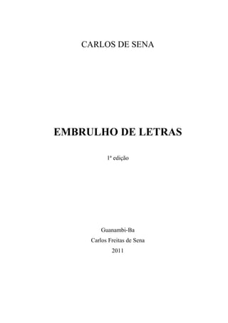 CARLOS DE SENA




EMBRULHO DE LETRAS

           1ª edição




         Guanambi-Ba
     Carlos Freitas de Sena
             2011
 