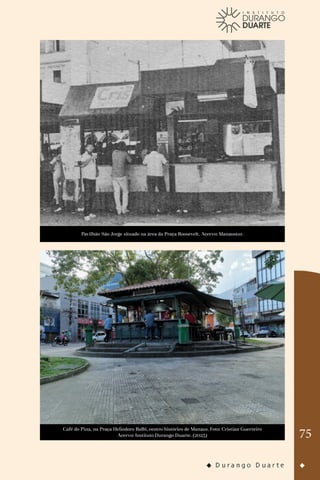 75
Pavilhão São Jorge situado na área da Praça Roosevelt. Acervo: Manaustur.
Café do Pina, na Praça Heliodoro Balbi, centro histórico de Manaus. Foto: Cristian Guerreiro
Acervo: Instituto Durango Duarte. (2023)
 