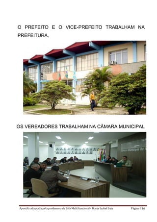 Apostila adaptada pela professora da Sala Multifuncional - Maria Izabel Luiz Página 116
O PREFEITO E O VICE-PREFEITO TRABALHAM NA
PREFEITURA.
OS VEREADORES TRABALHAM NA CÂMARA MUNICIPAL
 